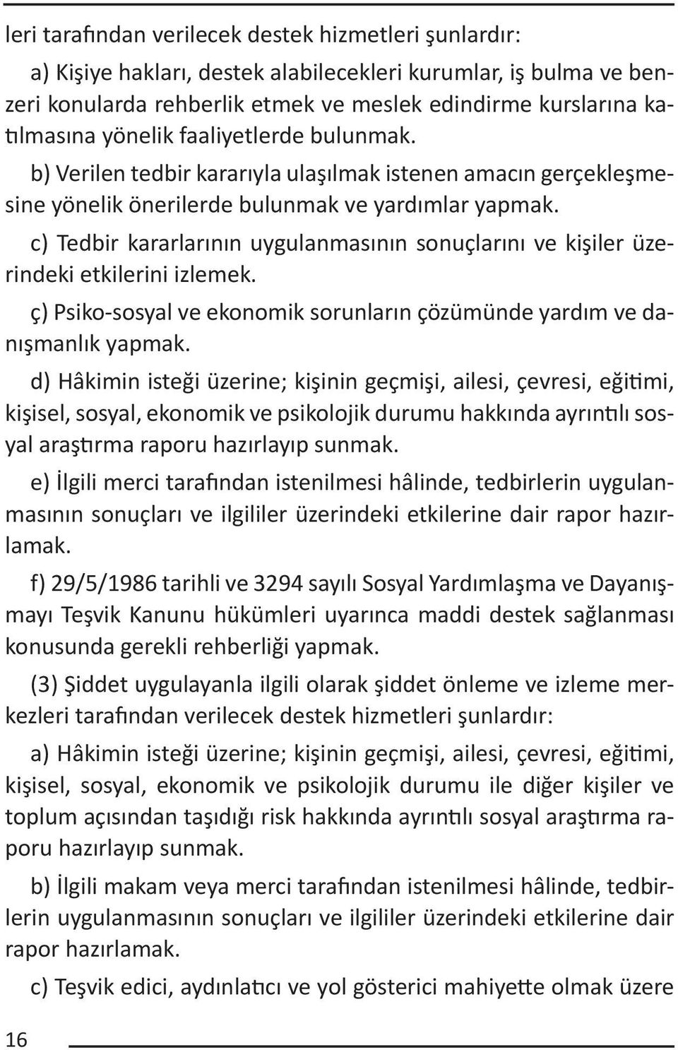 c) Tedbir kararlarının uygulanmasının sonuçlarını ve kişiler üzerindeki etkilerini izlemek. ç) Psiko-sosyal ve ekonomik sorunların çözümünde yardım ve danışmanlık yapmak.