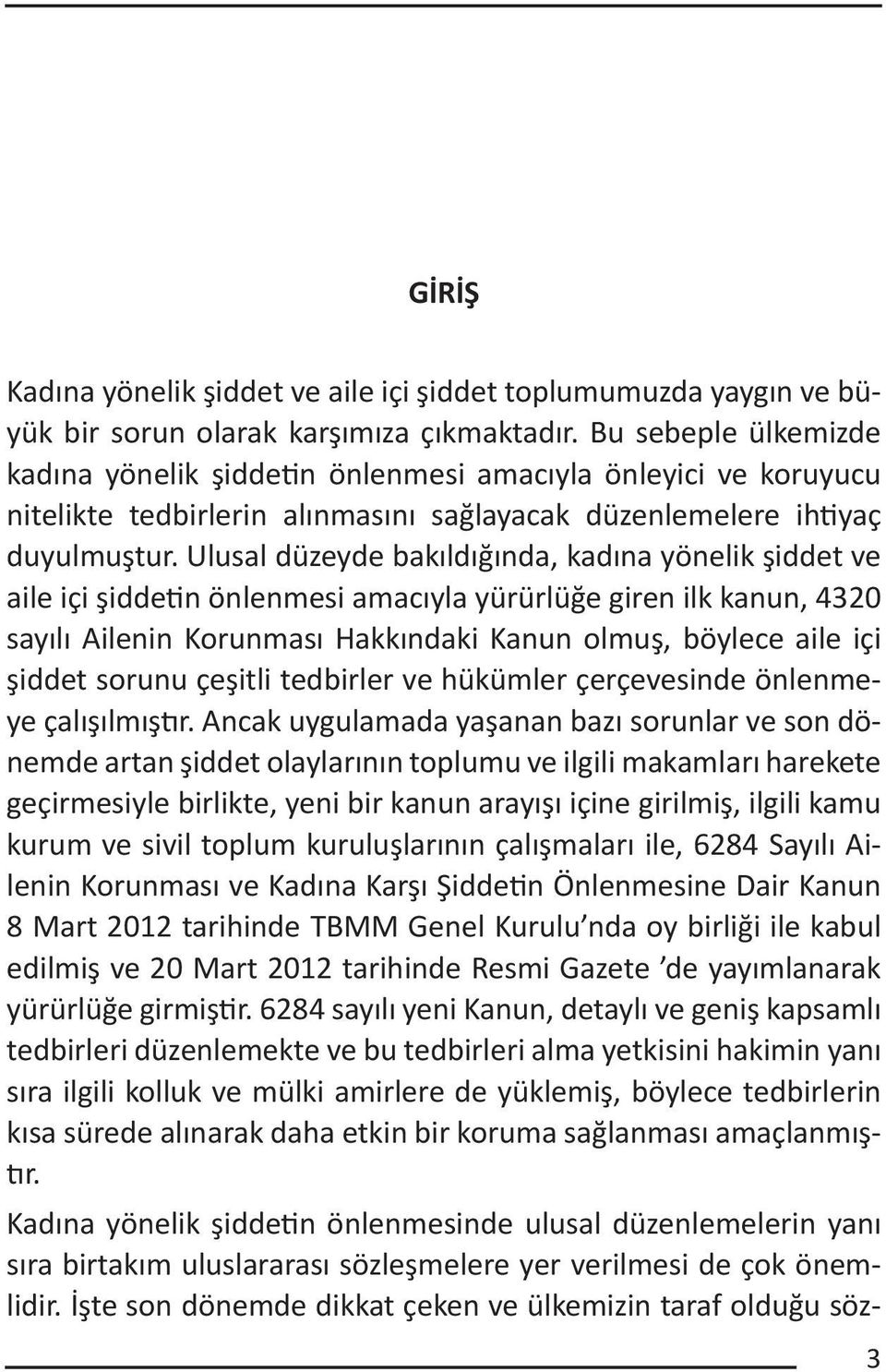 Ulusal düzeyde bakıldığında, kadına yönelik şiddet ve aile içi şiddetin önlenmesi amacıyla yürürlüğe giren ilk kanun, 4320 sayılı Ailenin Korunması Hakkındaki Kanun olmuş, böylece aile içi şiddet