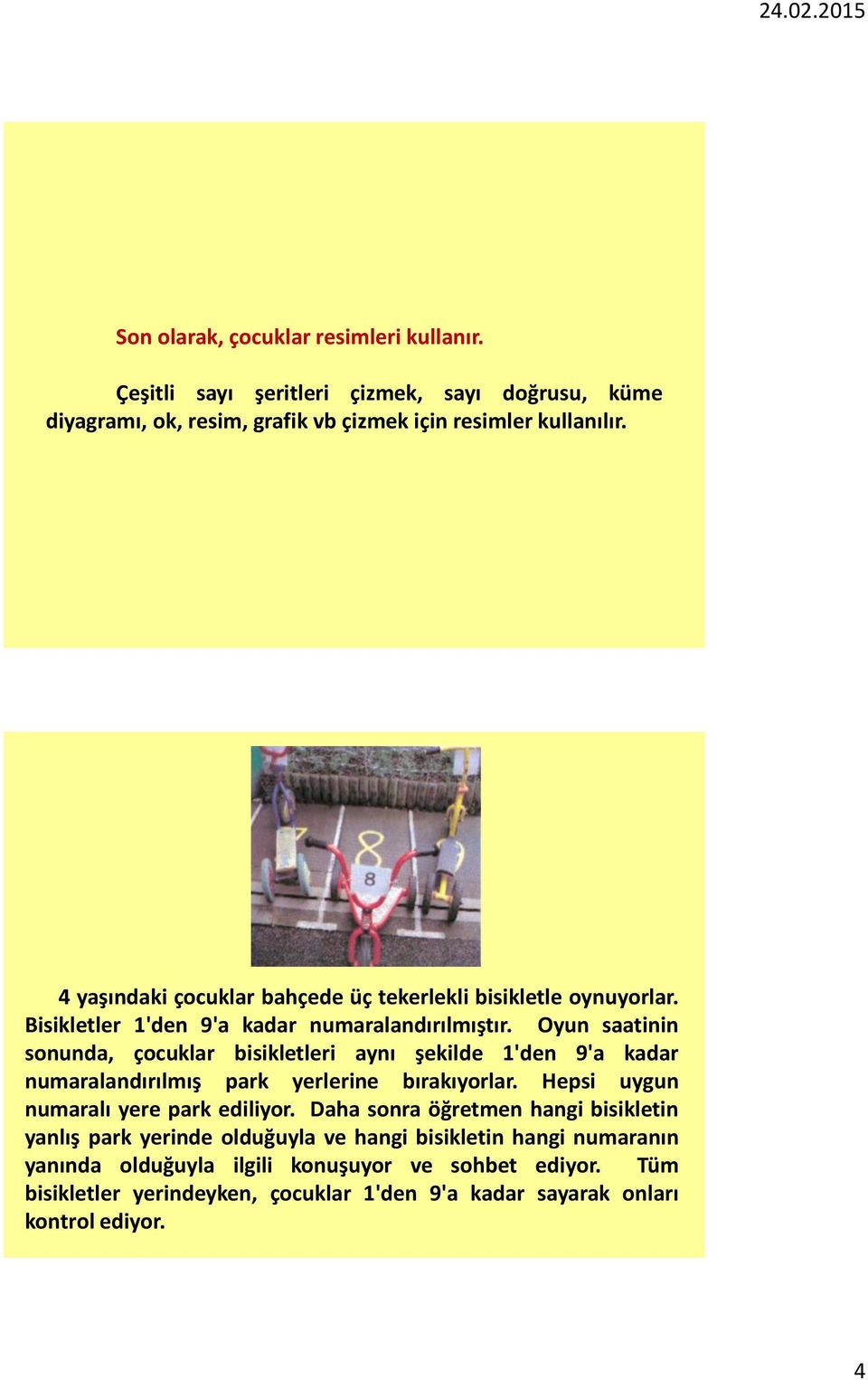 Oyun saatinin sonunda, çocuklar bisikletleri aynı şekilde 1'den 9'a kadar numaralandırılmış park yerlerine bırakıyorlar. Hepsi uygun numaralı yere park ediliyor.