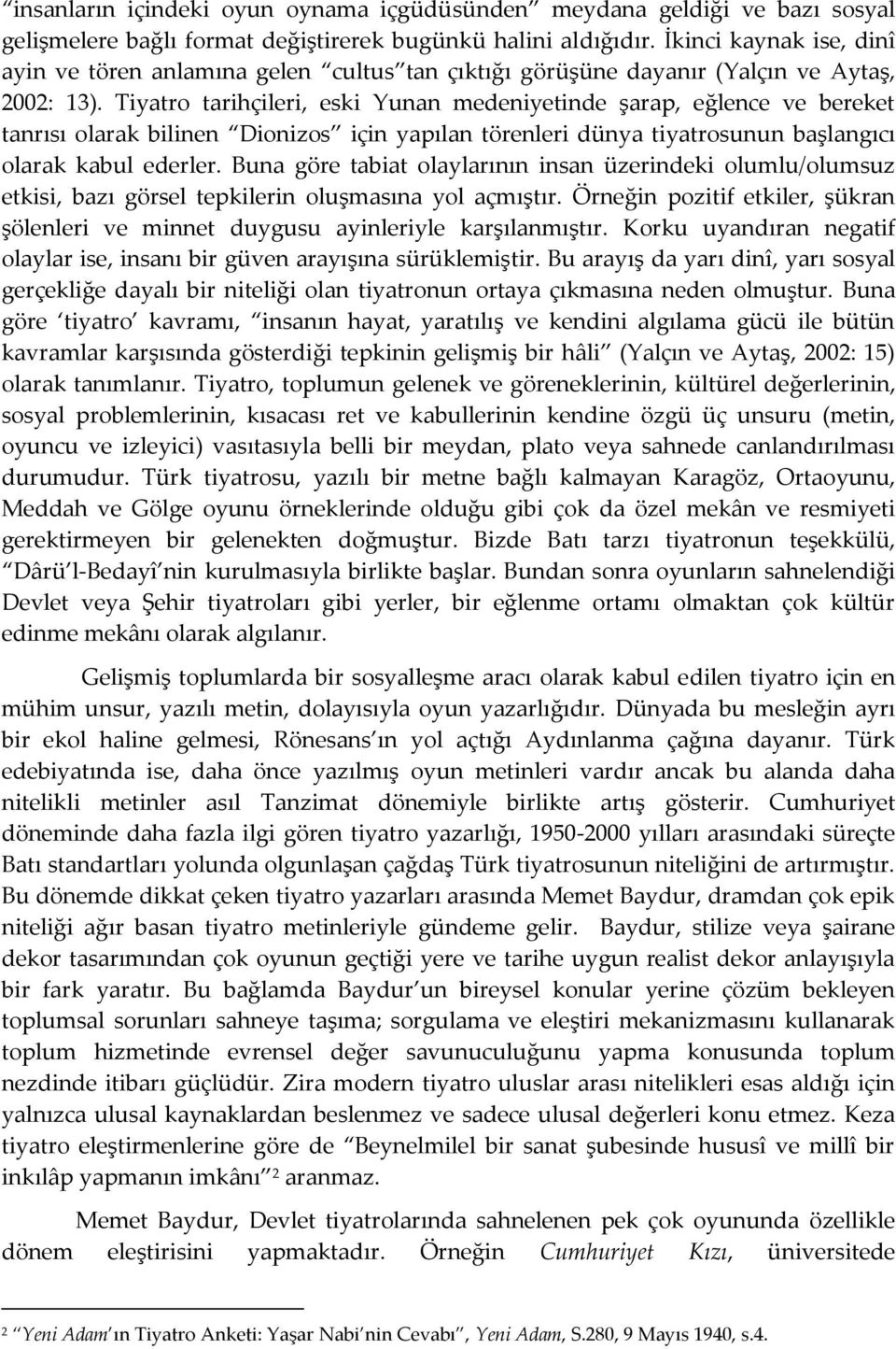 Tiyatro tarihçileri, eski Yunan medeniyetinde şarap, eğlence ve bereket tanrısı olarak bilinen Dionizos için yapılan törenleri dünya tiyatrosunun başlangıcı olarak kabul ederler.