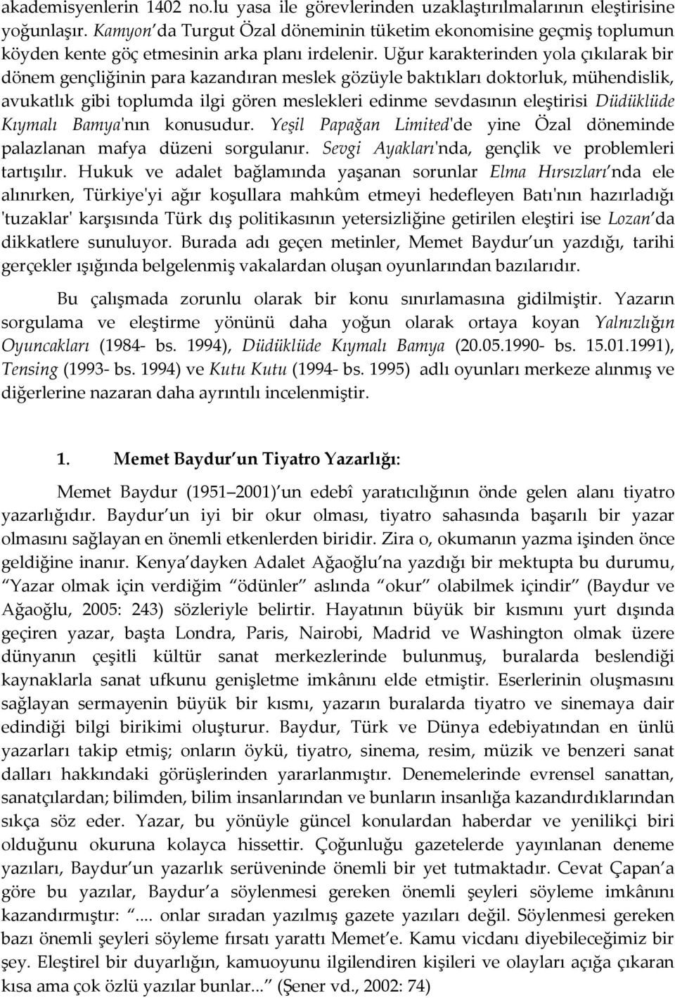 Uğur karakterinden yola çıkılarak bir dönem gençliğinin para kazandıran meslek gözüyle baktıkları doktorluk, mühendislik, avukatlık gibi toplumda ilgi gören meslekleri edinme sevdasının eleştirisi