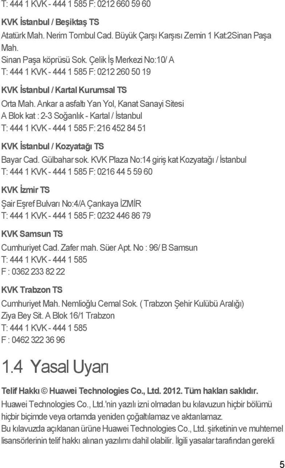 Ankar a asfaltı Yan Yol, Kanat Sanayi Sitesi A Blok kat : 2-3 Soğanlık - Kartal / İstanbul T: 444 1 KVK - 444 1 585 F: 216 452 84 51 KVK İstanbul / Kozyatağı TS Bayar Cad. Gülbahar sok.