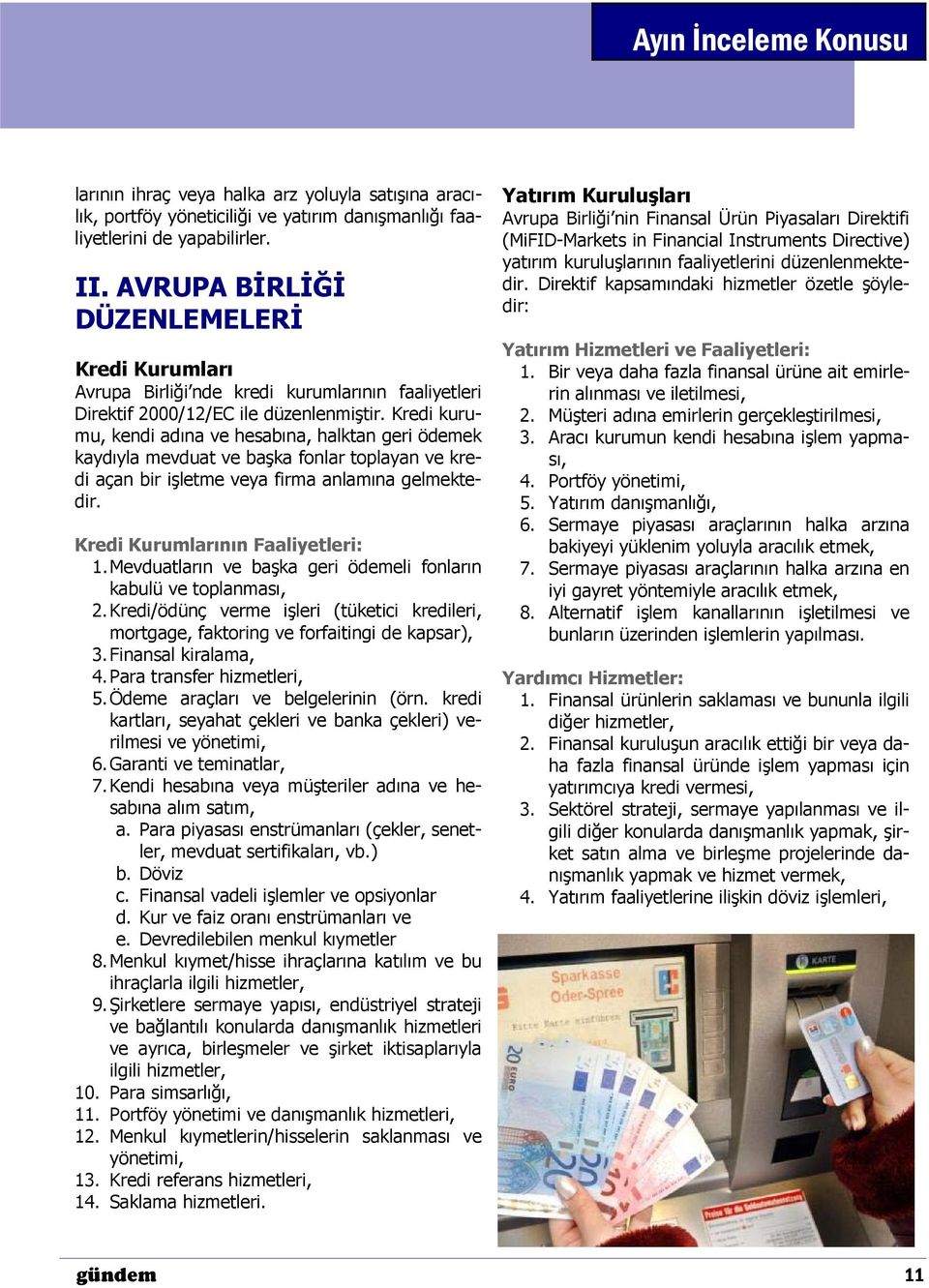 Kredi kurumu, kendi adına ve hesabına, halktan geri ödemek kaydıyla mevduat ve başka fonlar toplayan ve kredi açan bir işletme veya firma anlamına gelmektedir. Kredi Kurumlarının Faaliyetleri: 1.