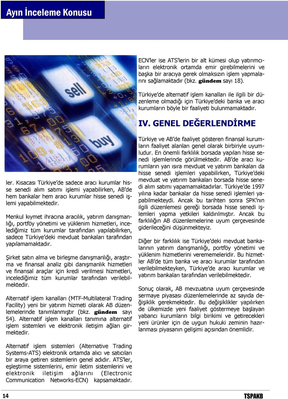 Kısacası Türkiye de sadece aracı kurumlar hisse senedi alım satımı işlemi yapabilirken, AB de hem bankalar hem aracı kurumlar hisse senedi işlemi yapabilmektedir.