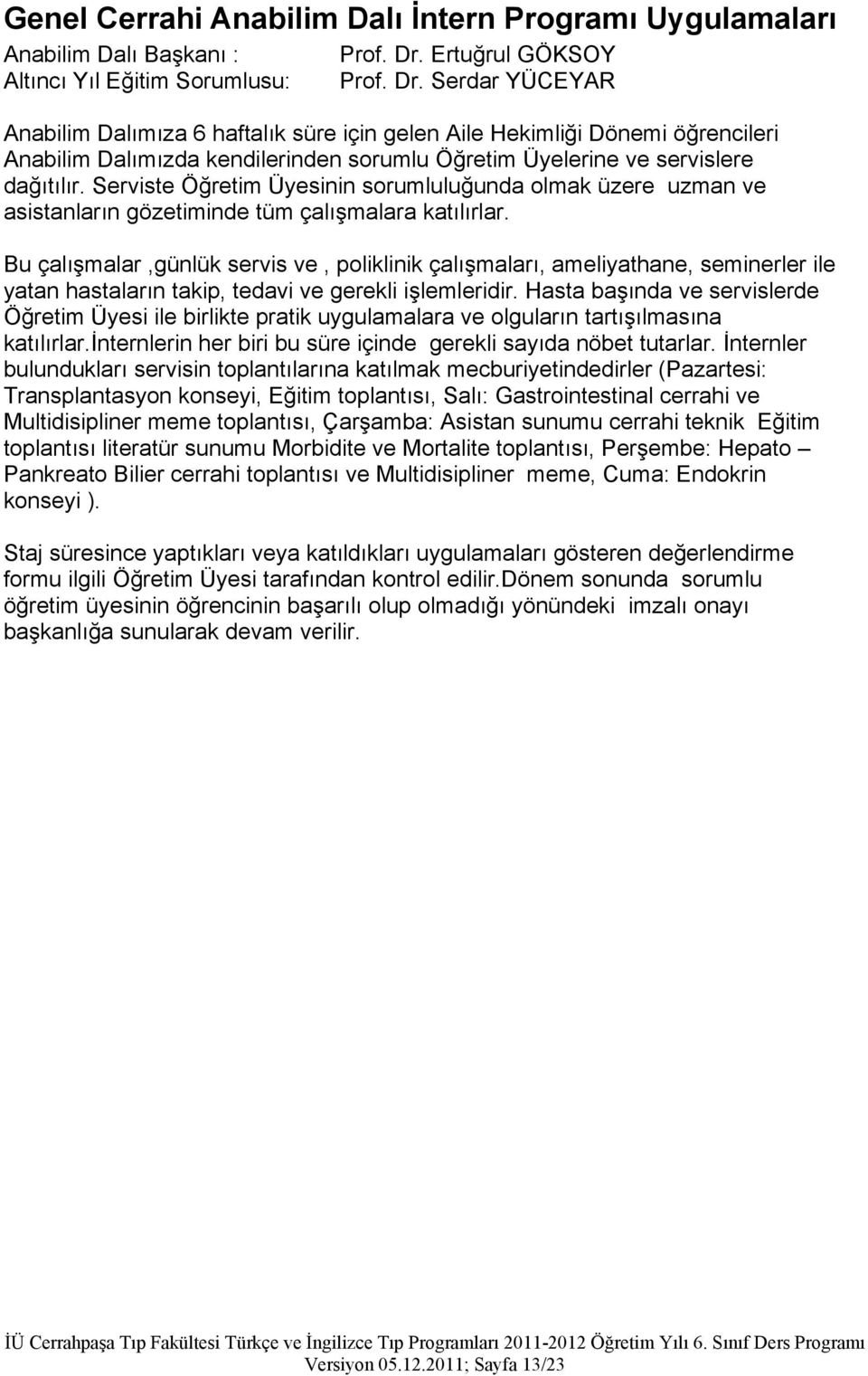 Serdar YÜCEYAR Anabilim Dalımıza 6 haftalık süre için gelen Aile Hekimliği Dönemi öğrencileri Anabilim Dalımızda kendilerinden sorumlu Öğretim Üyelerine ve servislere dağıtılır.