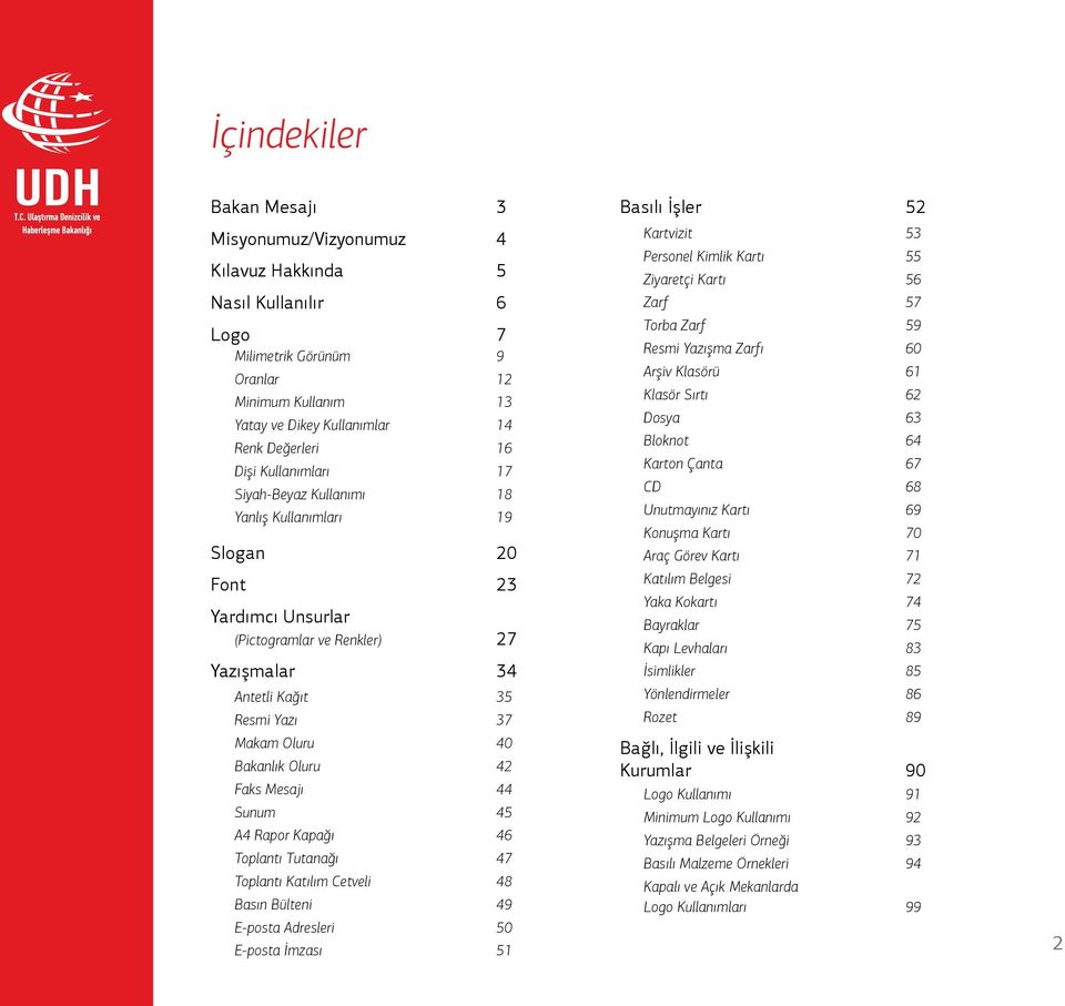 Bakanlık Oluru 42 Faks Mesajı 44 Sunum 45 A4 Rapor Kapağı 46 Toplantı Tutanağı 47 Toplantı Katılım Cetveli 48 Basın Bülteni 49 E-posta Adresleri 50 E-posta İmzası 51 Basılı İşler 52 Kartvizit 53