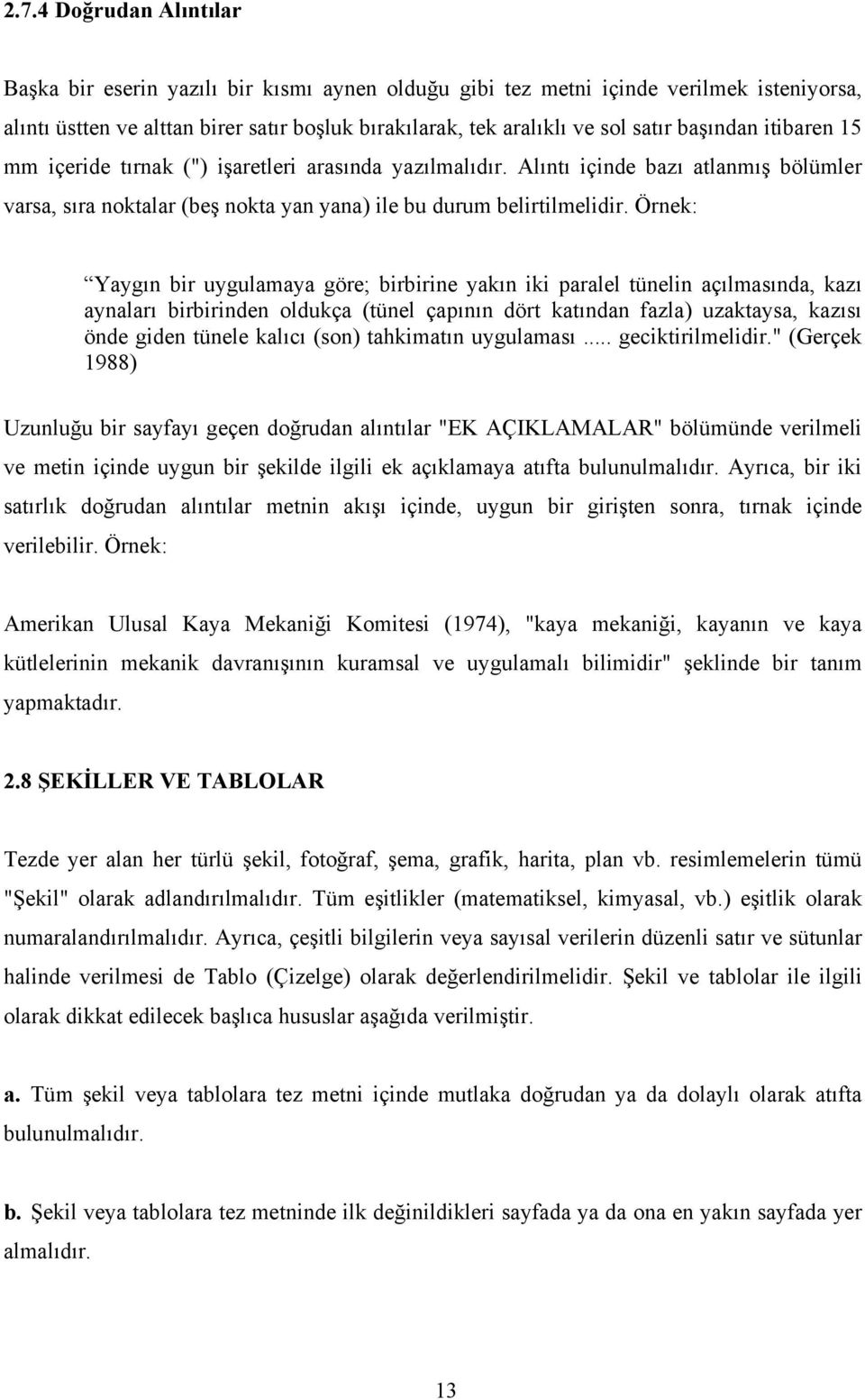 Örnek: Yaygın bir uygulamaya göre; birbirine yakın iki paralel tünelin açılmasında, kazı aynaları birbirinden oldukça (tünel çapının dört katından fazla) uzaktaysa, kazısı önde giden tünele kalıcı