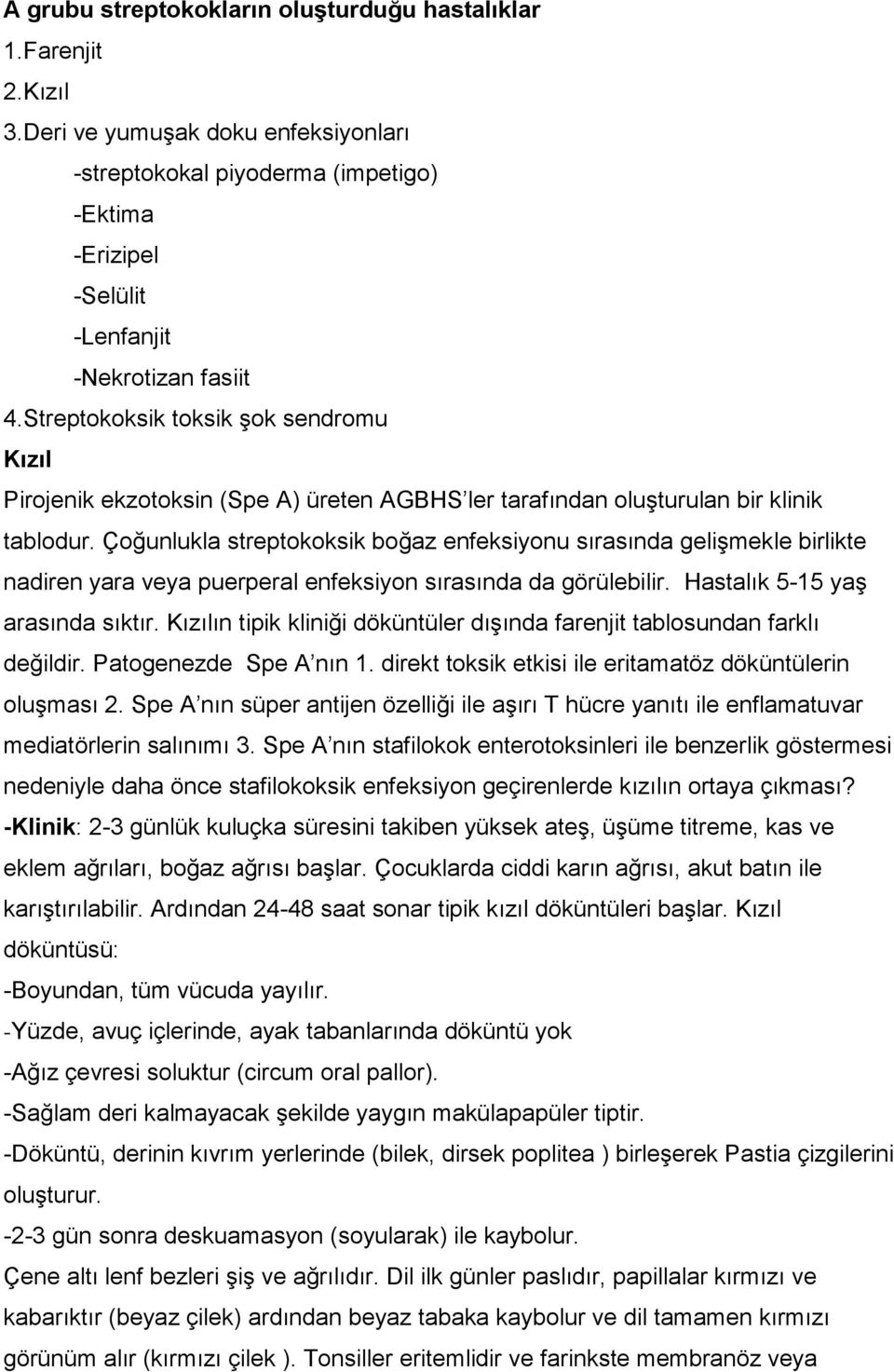 Çoğunlukla streptokoksik boğaz enfeksiyonu sırasında gelişmekle birlikte nadiren yara veya puerperal enfeksiyon sırasında da görülebilir. Hastalık 5-15 yaş arasında sıktır.