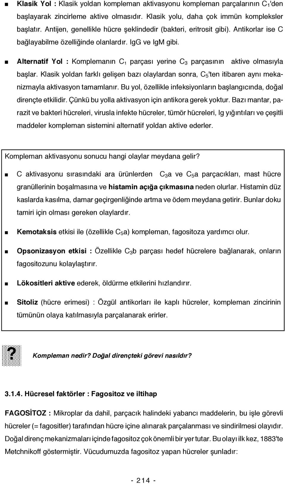 Alternatif Yol : Komplemanın C 1 parçası yerine C 3 parçasının aktive olmasıyla başlar. Klasik yoldan farklı gelişen bazı olaylardan sonra, C 5 'ten itibaren aynı mekanizmayla aktivasyon tamamlanır.