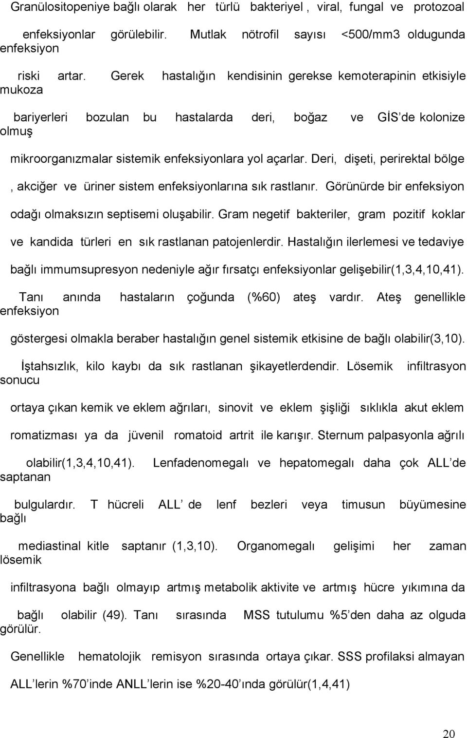 Deri, dişeti, perirektal bölge, akciğer ve üriner sistem enfeksiyonlarına sık rastlanır. Görünürde bir enfeksiyon odağı olmaksızın septisemi oluşabilir.