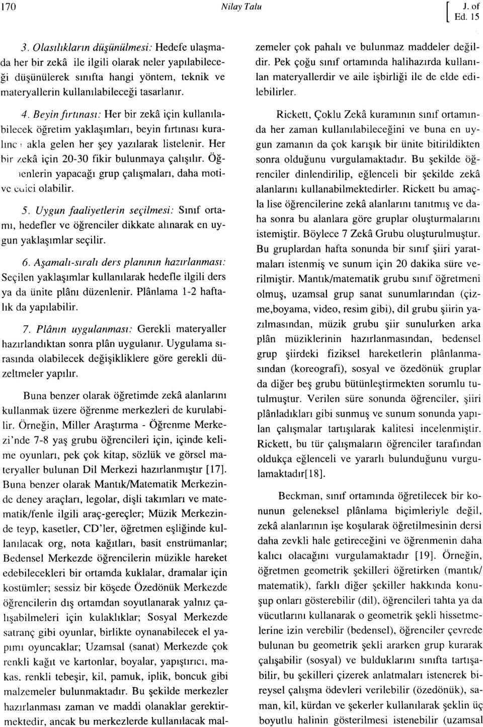 Beyin fırtınası: Her bir zeka için kullanılabilecek öğretim yaklaşımları, beyin fırtınası kuralınc! akla gelen her şey yazılarak listelenir. Her hir zeka için 20-30 fikir bulunmaya çalışılır.