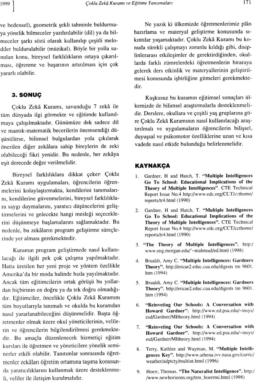 SONUÇ Çoklu Zeka Kuramı, savunduğu 7 zeka ile tüm dünyada ilgi görmekte ve eğitimde kullanılmaya çalışılmaktadır.