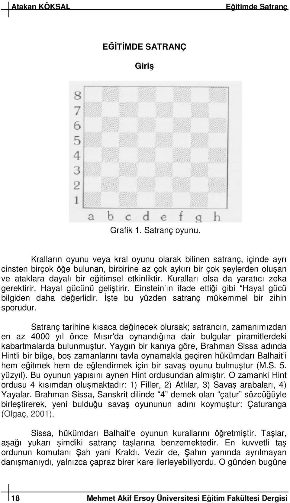 Kuralları olsa da yaratıcı zeka gerektirir. Hayal gücünü gelitirir. Einstein ın ifade ettii gibi Hayal gücü bilgiden daha deerlidir. te bu yüzden satranç mükemmel bir zihin sporudur.