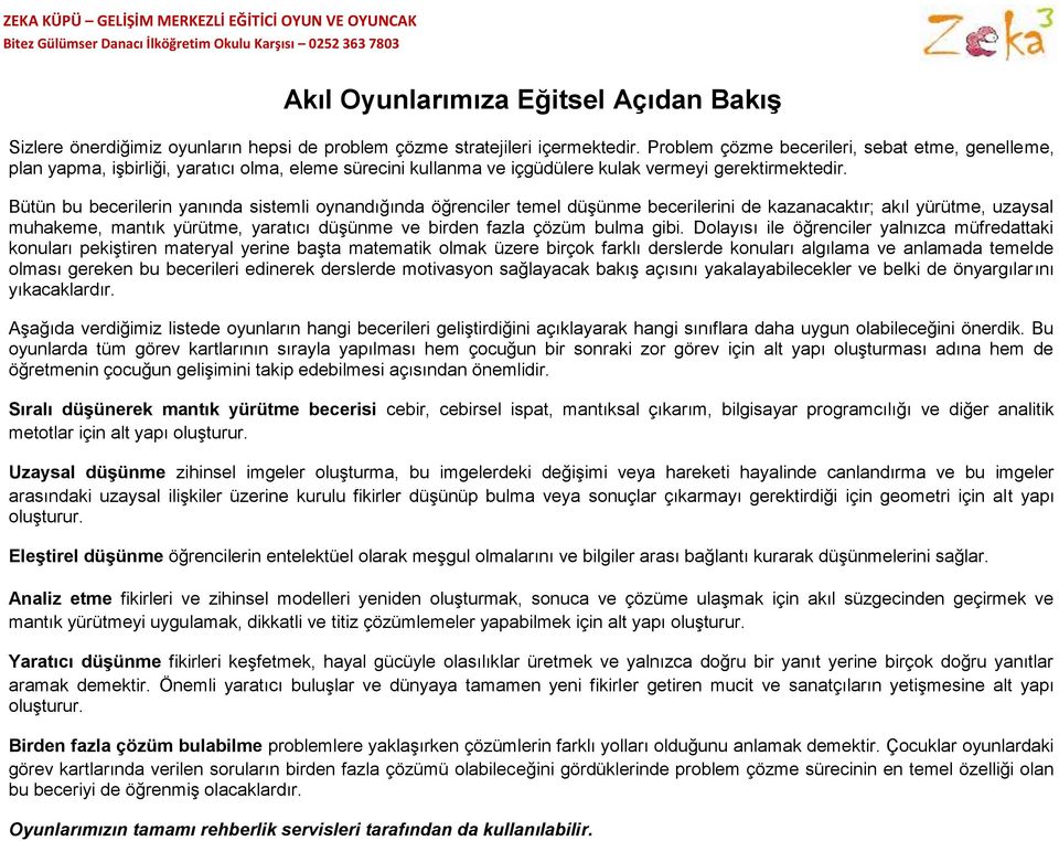 Bütün bu becerilerin yanında sistemli oynandığında öğrenciler temel düşünme becerilerini de kazanacaktır; akıl yürütme, uzaysal muhakeme, mantık yürütme, yaratıcı düşünme ve birden fazla çözüm bulma