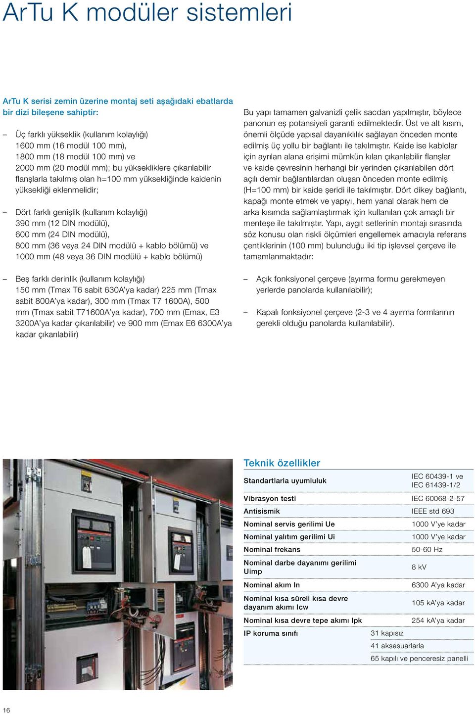 DIN modülü), 600 mm (24 DIN modülü), 800 mm (36 veya 24 DIN modülü + kablo bölümü) ve 1000 mm (48 veya 36 DIN modülü + kablo bölümü) Beş farklı derinlik (kullanım kolaylığı) 150 mm (Tmax T6 sabit