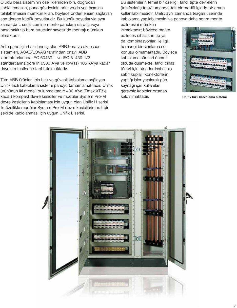 ArTu pano için hazırlanmış olan ABB bara ve aksesuar sistemleri, ACAE/LOVAG tarafından onaylı ABB laboratuarlarında IEC 60439-1 ve IEC 61439-1/2 standartlarına göre In 6300 A ya ve Icw(1s) 105 ka ya