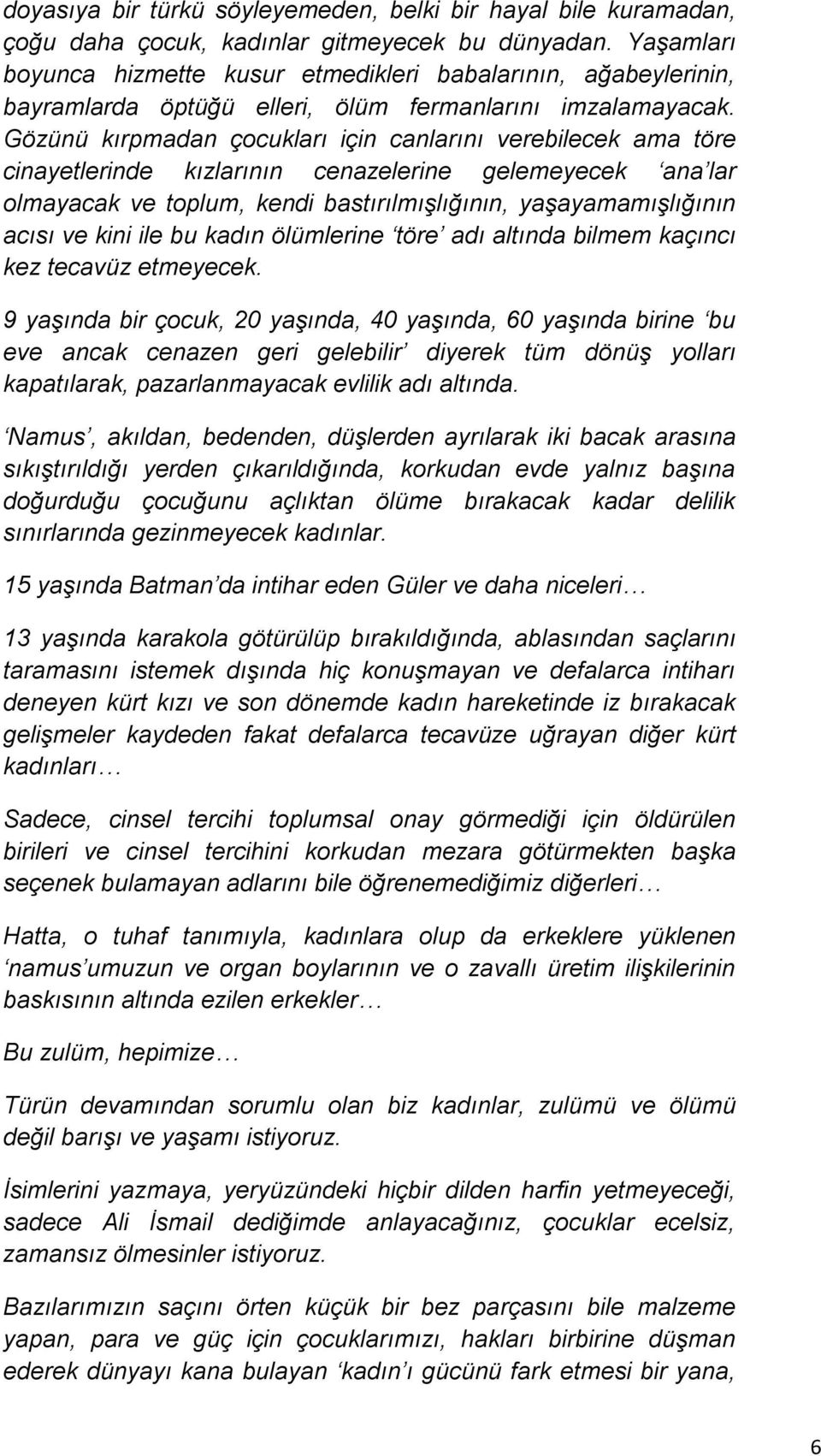 Gözünü kırpmadan çocukları için canlarını verebilecek ama töre cinayetlerinde kızlarının cenazelerine gelemeyecek ana lar olmayacak ve toplum, kendi bastırılmışlığının, yaşayamamışlığının acısı ve