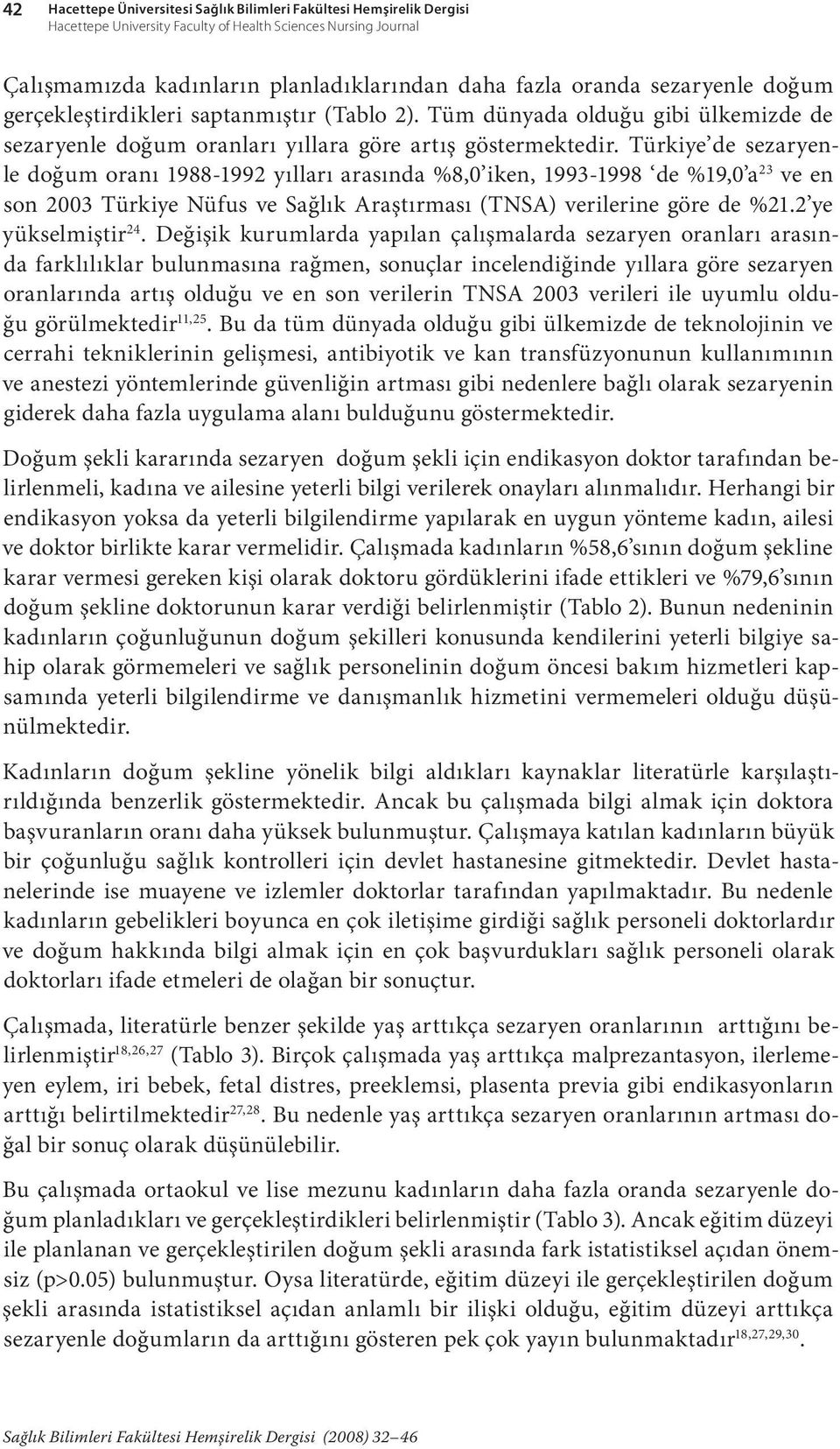 Türkiye de sezaryenle doğum oranı 1988-1992 yılları arasında %8,0 iken, 1993-1998 de %19,0 a 23 ve en son 2003 Türkiye Nüfus ve Sağlık Araştırması (TNSA) verilerine göre de %21.2 ye yükselmiştir 24.