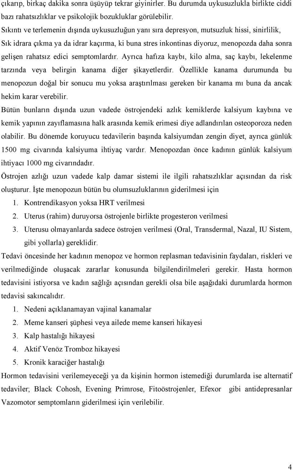 rahatsız edici semptomlardır. Ayrıca hafıza kaybı, kilo alma, saç kaybı, lekelenme tarzında veya belirgin kanama diğer şikayetlerdir.