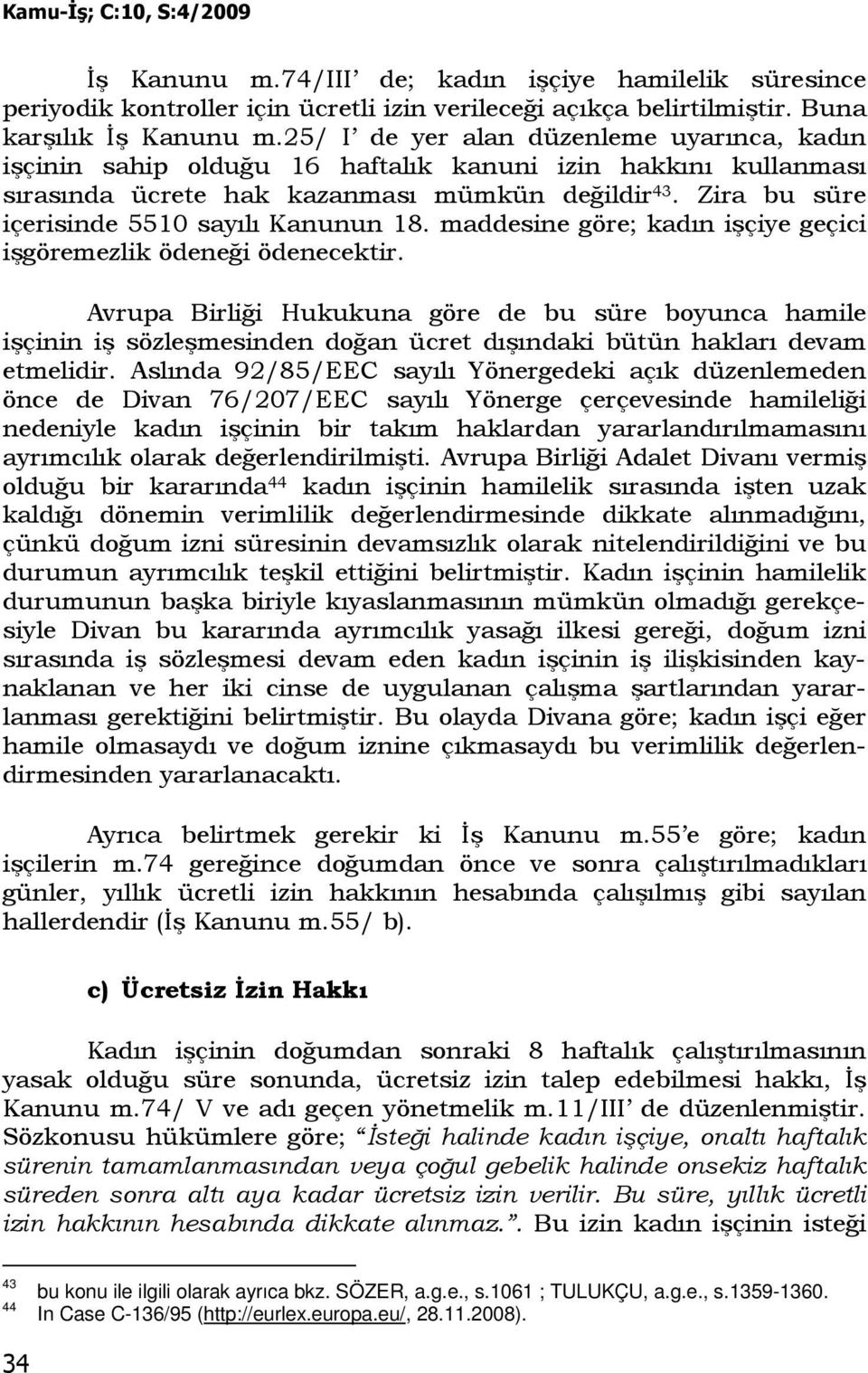 Zira bu süre içerisinde 5510 sayılı Kanunun 18. maddesine göre; kadın işçiye geçici işgöremezlik ödeneği ödenecektir.