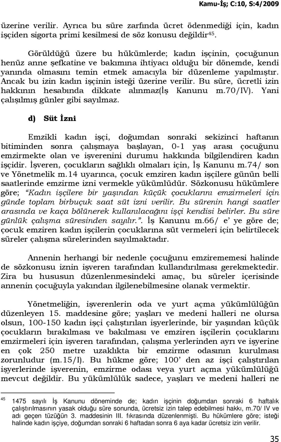 Ancak bu izin kadın işçinin isteği üzerine verilir. Bu süre, ücretli izin hakkının hesabında dikkate alınmaz(đş Kanunu m.70/iv). Yani çalışılmış günler gibi sayılmaz.