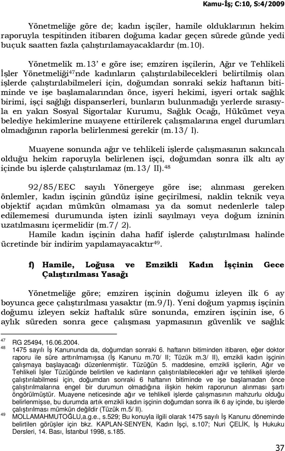 bitiminde ve işe başlamalarından önce, işyeri hekimi, işyeri ortak sağlık birimi, işçi sağlığı dispanserleri, bunların bulunmadığı yerlerde sırasıyla en yakın Sosyal Sigortalar Kurumu, Sağlık Ocağı,