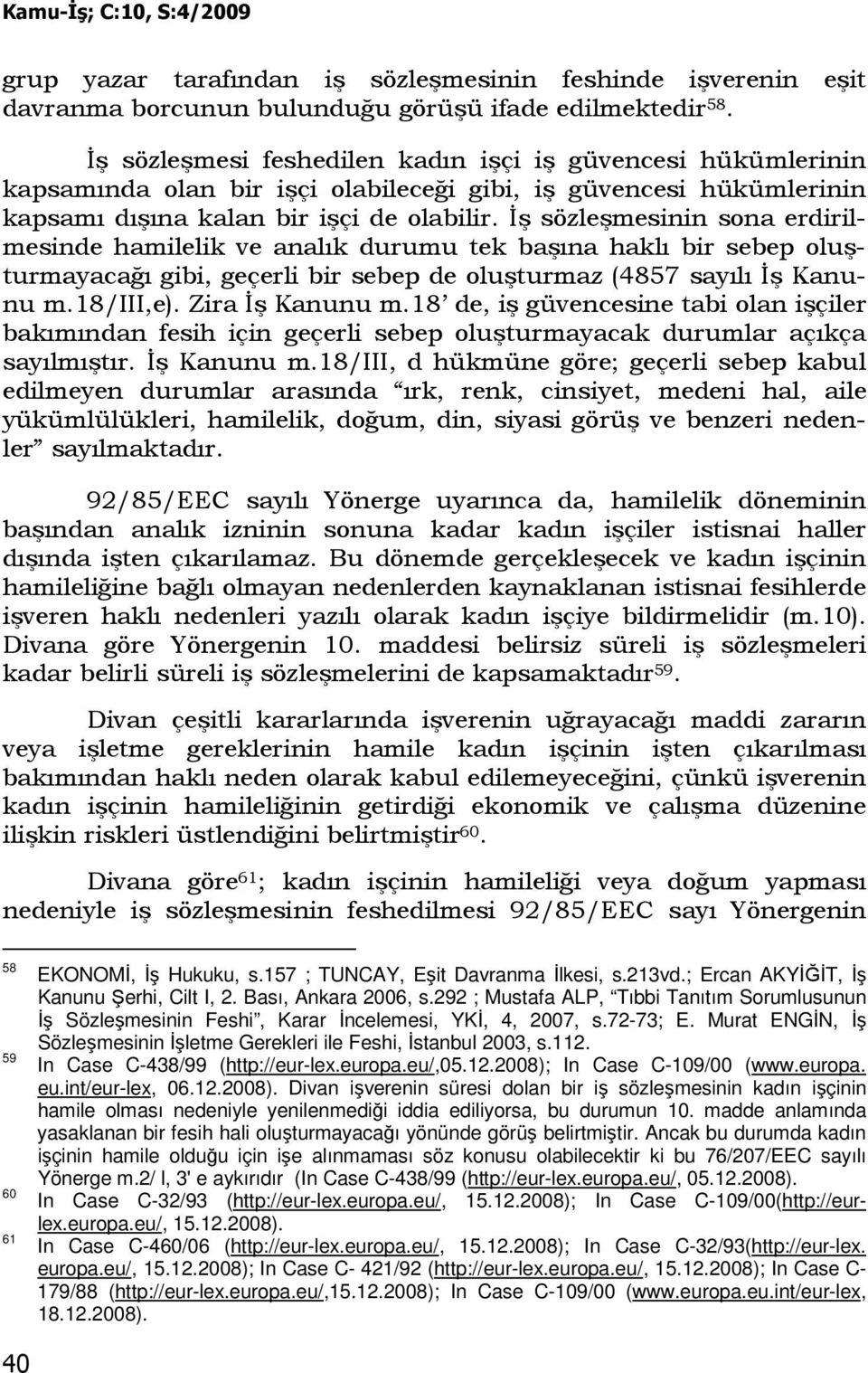 Đş sözleşmesinin sona erdirilmesinde hamilelik ve analık durumu tek başına haklı bir sebep oluşturmayacağı gibi, geçerli bir sebep de oluşturmaz (4857 sayılı Đş Kanunu m.18/iii,e). Zira Đş Kanunu m.