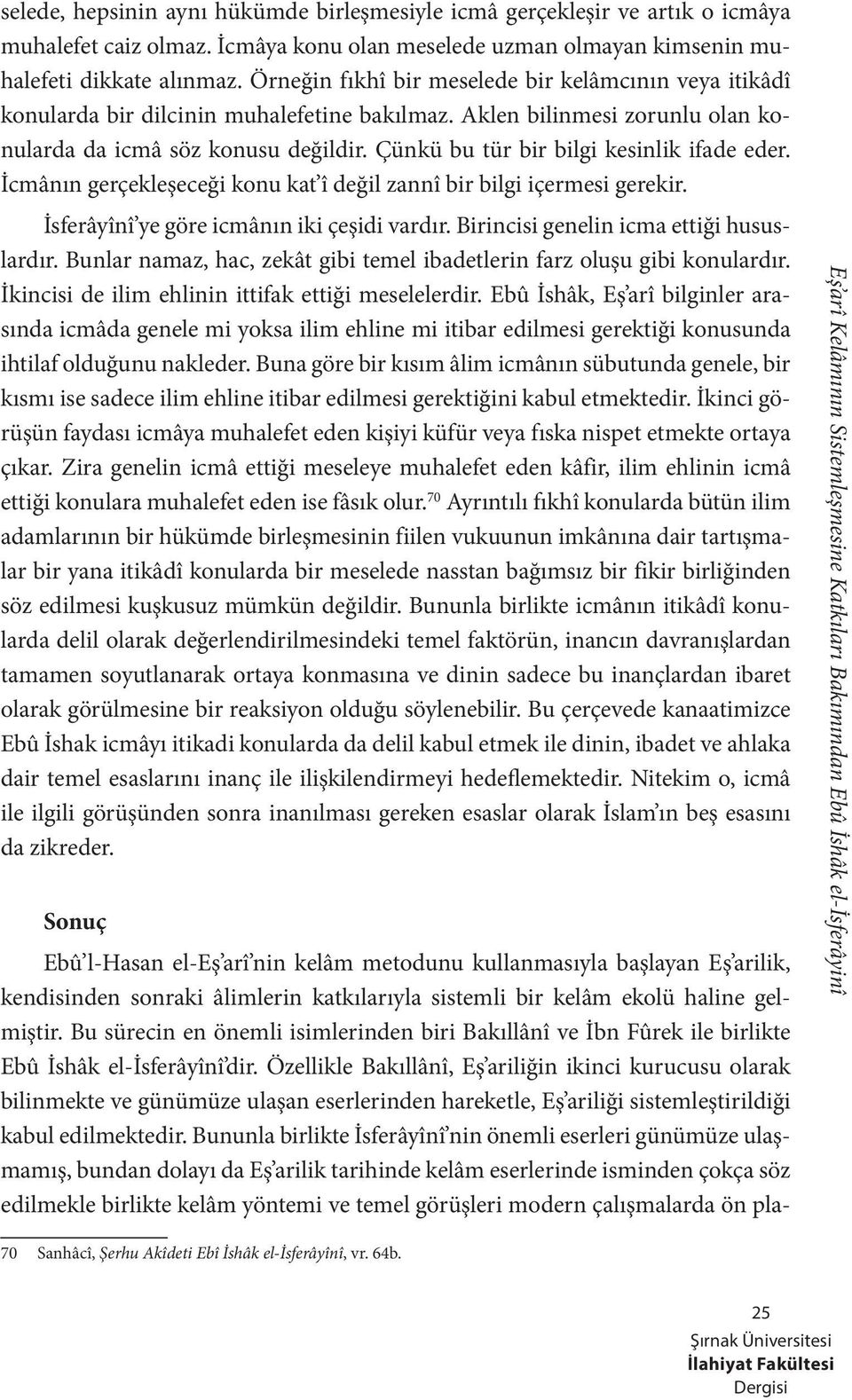 Çünkü bu tür bir bilgi kesinlik ifade eder. İcmânın gerçekleşeceği konu kat î değil zannî bir bilgi içermesi gerekir. İsferâyînî ye göre icmânın iki çeşidi vardır.