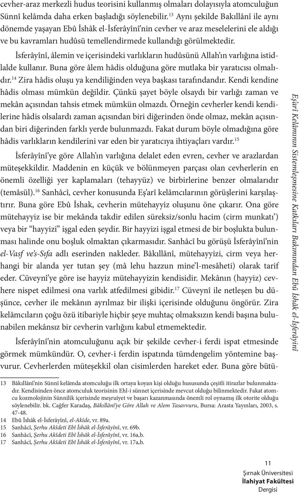 İsferâyînî, âlemin ve içerisindeki varlıkların hudûsünü Allah ın varlığına istidlalde kullanır. Buna göre âlem hâdis olduğuna göre mutlaka bir yaratıcısı olmalıdır.