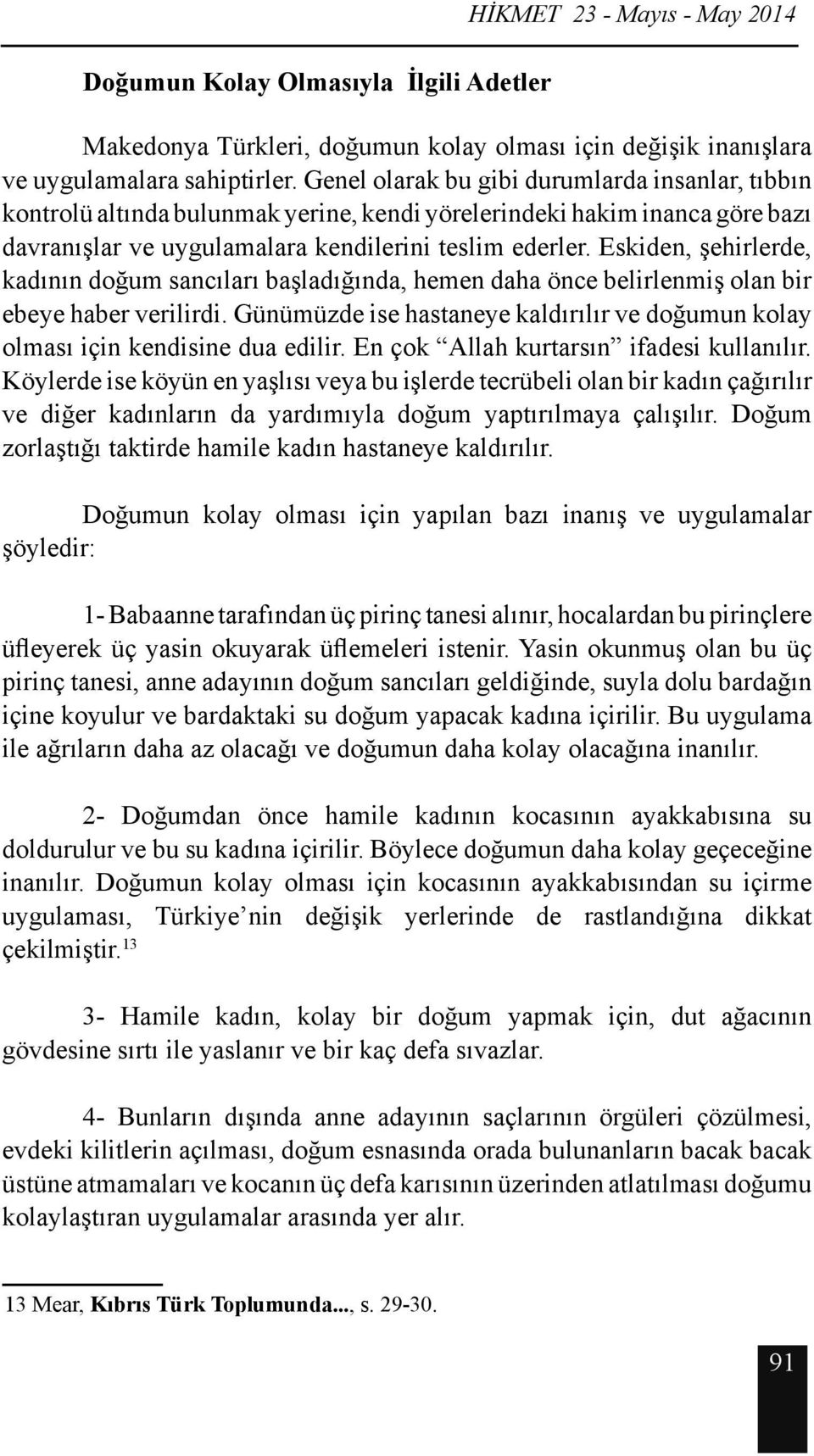 Eskiden, şehirlerde, kadının doğum sancıları başladığında, hemen daha önce belirlenmiş olan bir ebeye haber verilirdi.