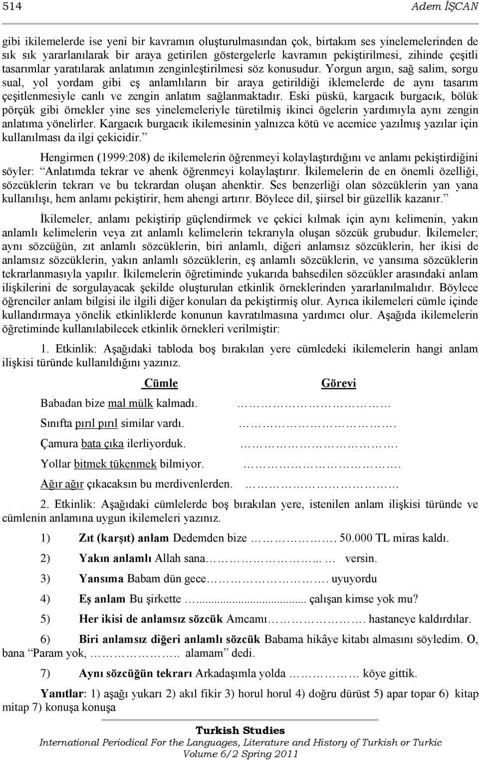 Yorgun argın, sağ salim, sorgu sual, yol yordam gibi eģ anlamlıların bir araya getirildiği iklemelerde de aynı tasarım çeģitlenmesiyle canlı ve zengin anlatım sağlanmaktadır.