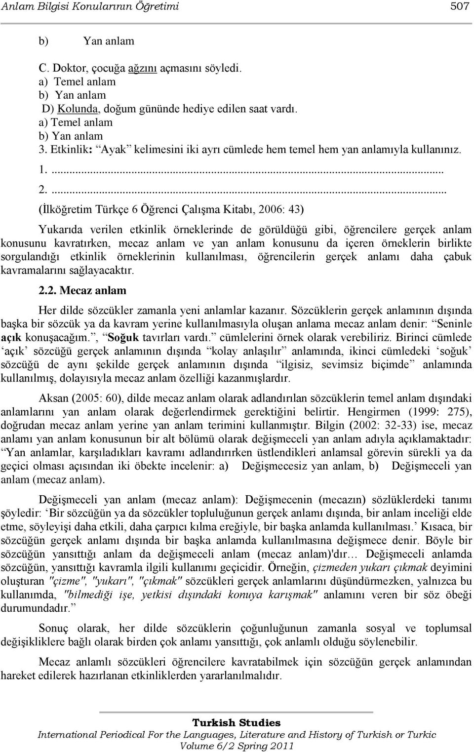 ... (Ġlköğretim Türkçe 6 Öğrenci ÇalıĢma Kitabı, 2006: 43) Yukarıda verilen etkinlik örneklerinde de görüldüğü gibi, öğrencilere gerçek anlam konusunu kavratırken, mecaz anlam ve yan anlam konusunu