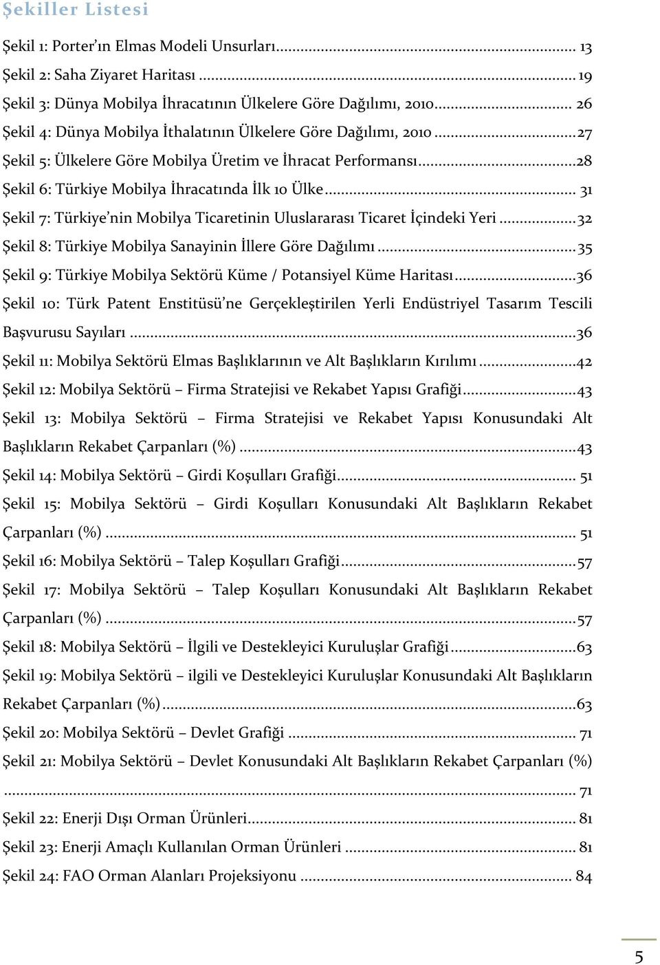 .. 31 Şekil 7: Türkiye nin Mobilya Ticaretinin Uluslararası Ticaret İçindeki Yeri... 32 Şekil 8: Türkiye Mobilya Sanayinin İllere Göre Dağılımı.