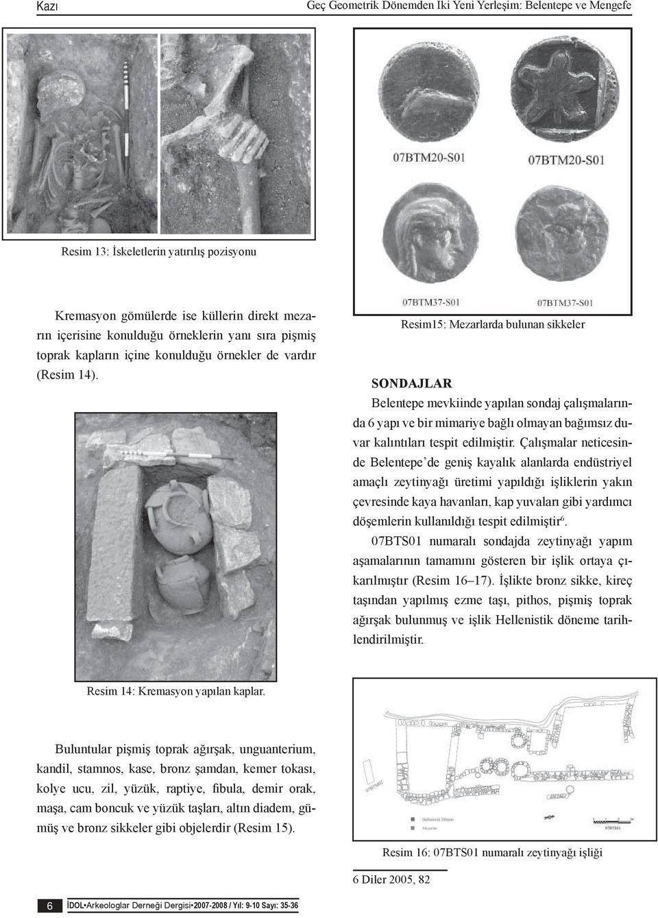 Resim15: Mezarlarda bulunan sikkeler SONDAJLAR Belentepe mevkiinde yapılan sondaj çalışmalarında 6 yapı ve bir mimariye bağlı olmayan bağımsız duvar kalıntıları tespit edilmiştir.