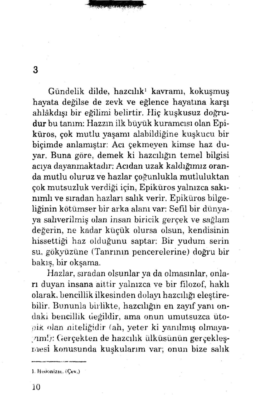 Buna göre, demek ki hazcılığın temel bilgisi acıya dayanmaktadır: Acıdan uzak kaldığımız oranda mutlu oluruz ve hazlar çoğunlukla mutluluktan çok mutsuzluk verdiği için, Epiküros yalnızca sakınımh ve