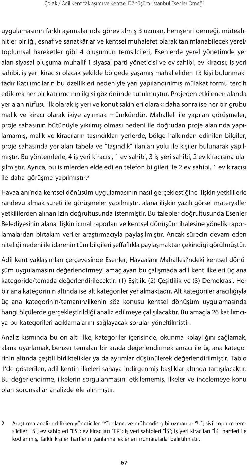 kiracısı; iş yeri sahibi, iş yeri kiracısı olacak şekilde bölgede yaşamış mahalleliden 13 kişi bulunmaktadır Katılımcıların bu özellikleri nedeniyle yarı yapılandırılmış mülakat formu tercih edilerek