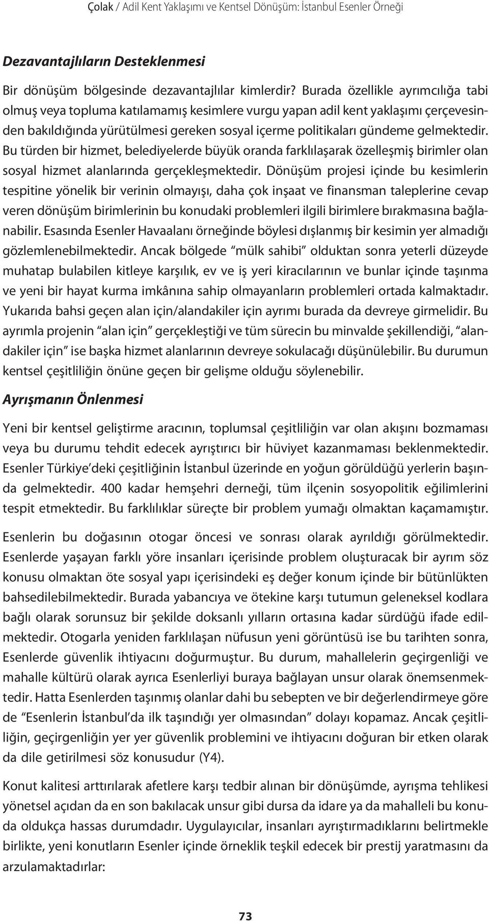 gelmektedir. Bu türden bir hizmet, belediyelerde büyük oranda farklılaşarak özelleşmiş birimler olan sosyal hizmet alanlarında gerçekleşmektedir.