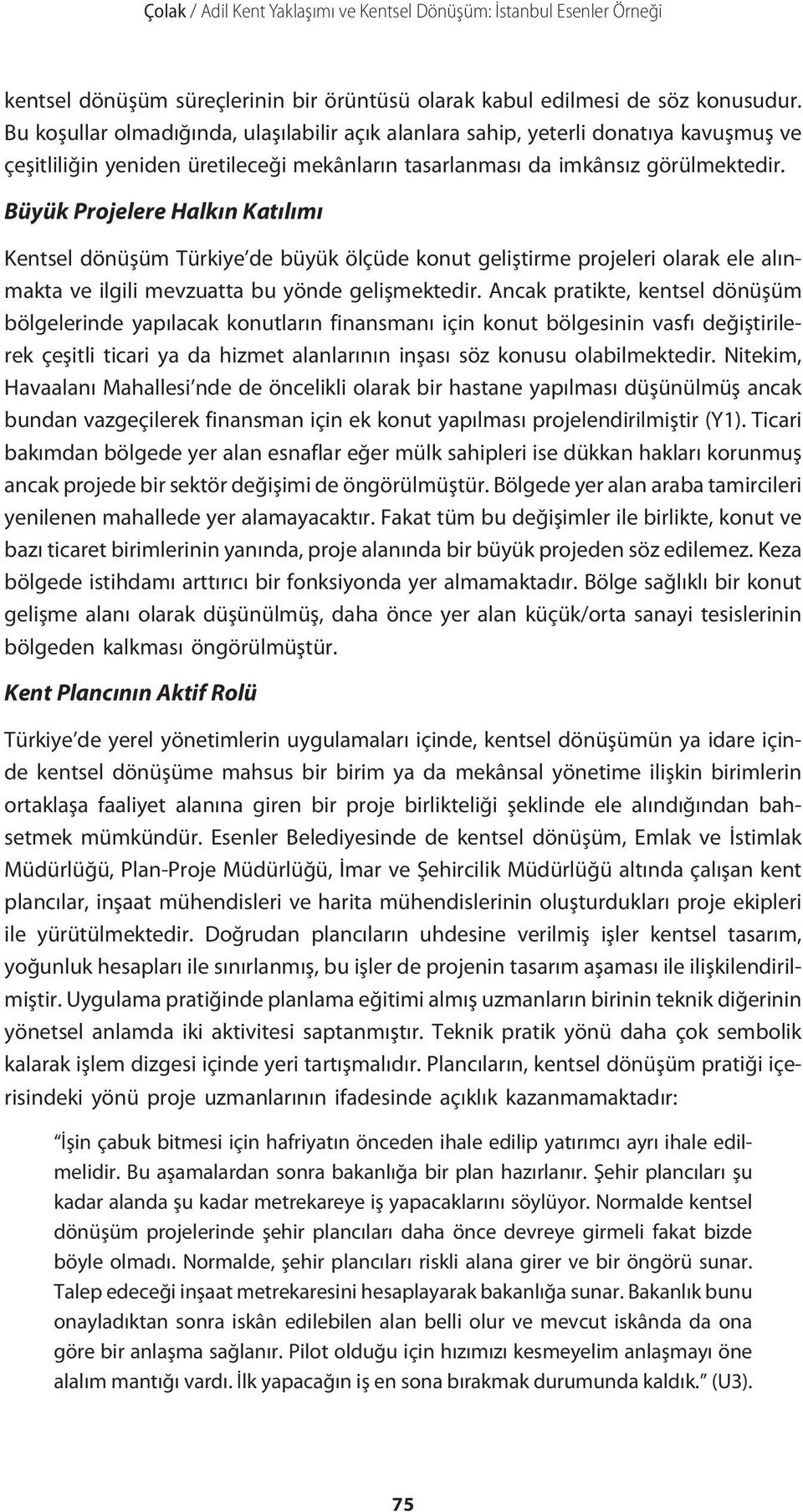 Büyük Projelere Halkın Katılımı Kentsel dönüşüm Türkiye de büyük ölçüde konut geliştirme projeleri olarak ele alınmakta ve ilgili mevzuatta bu yönde gelişmektedir.