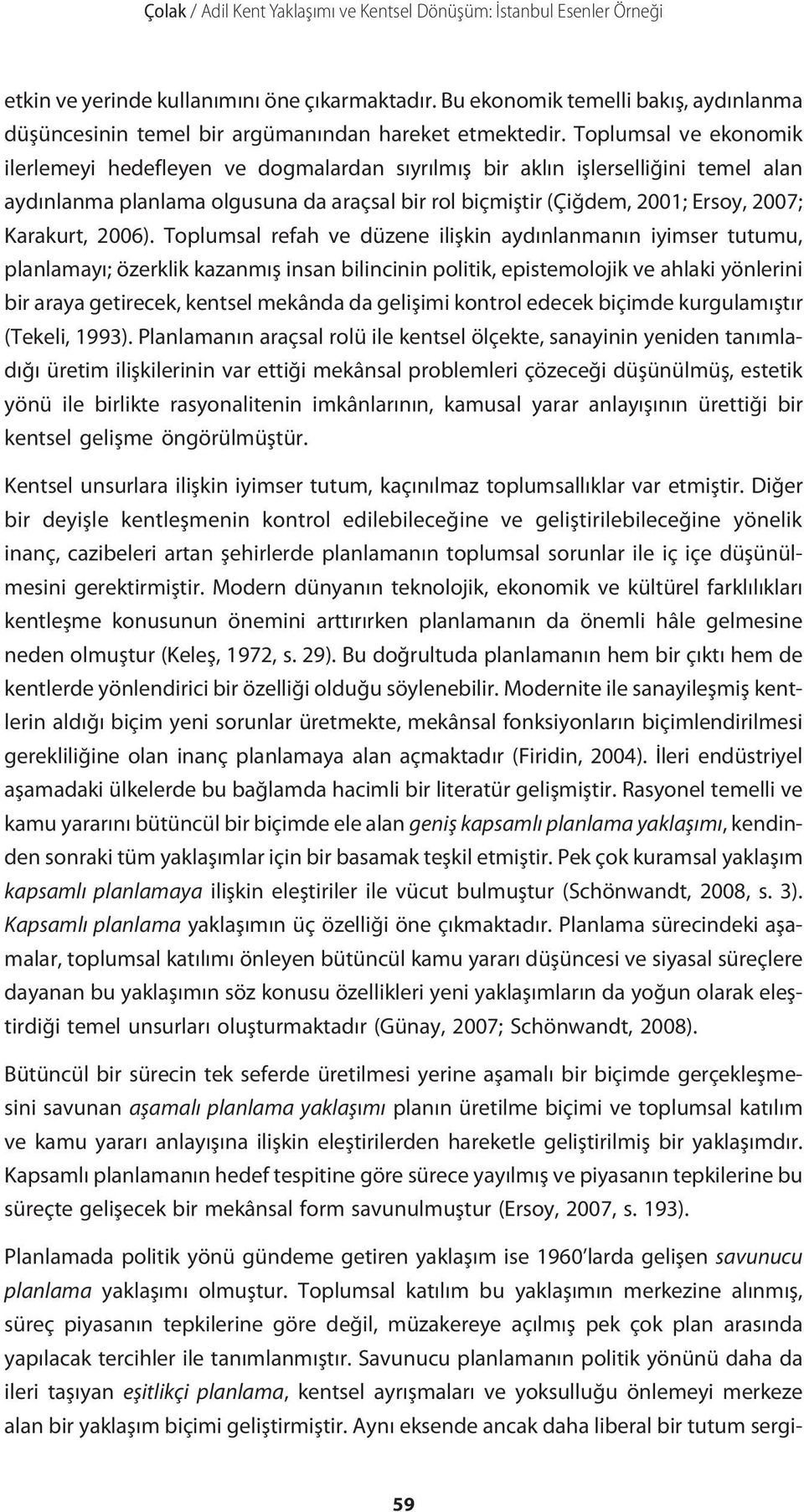 Toplumsal ve ekonomik ilerlemeyi hedefleyen ve dogmalardan sıyrılmış bir aklın işlerselliğini temel alan aydınlanma planlama olgusuna da araçsal bir rol biçmiştir (Çiğdem, 2001; Ersoy, 2007;