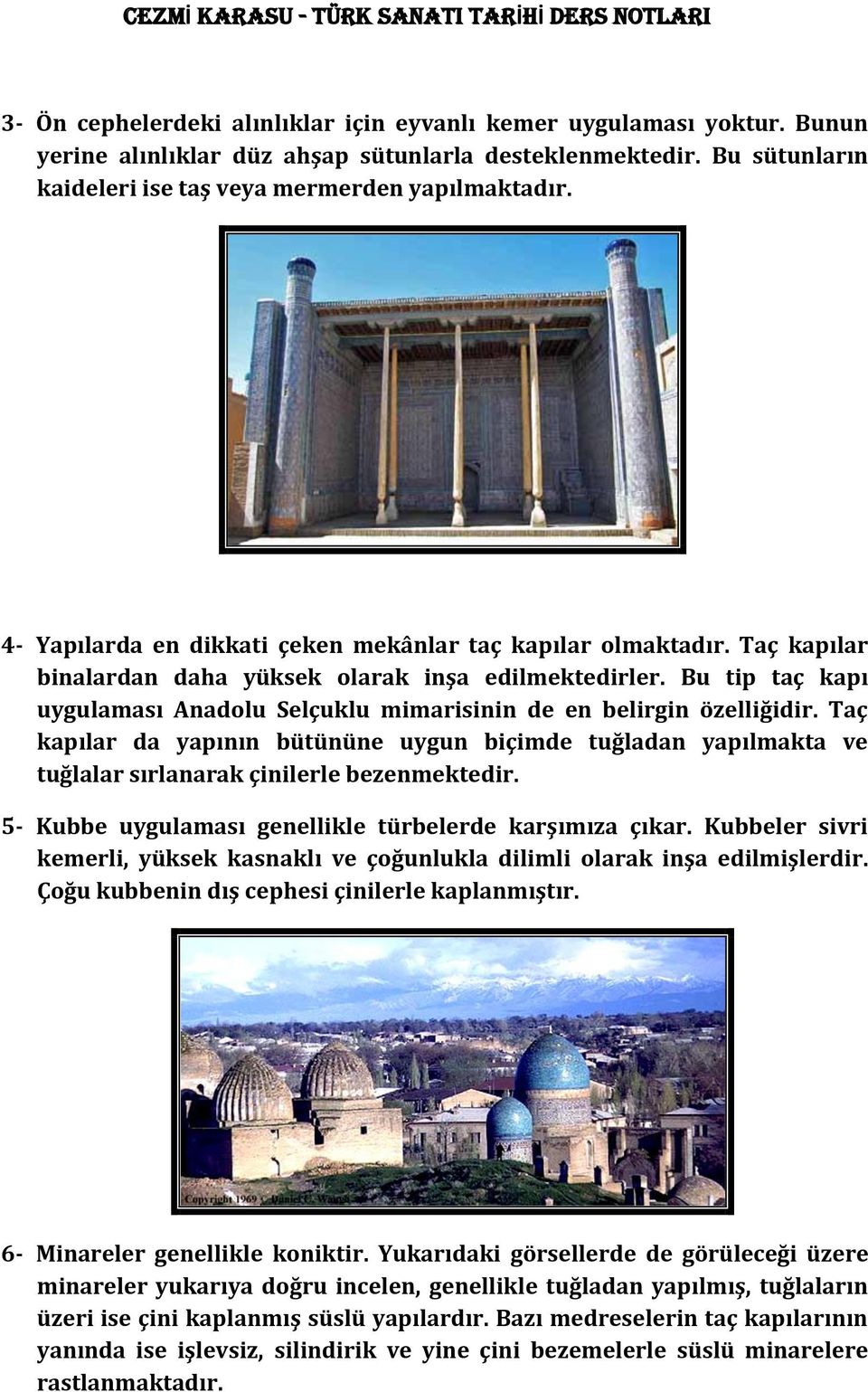 Bu tip taç kapı uygulaması Anadolu Selçuklu mimarisinin de en belirgin özelliğidir. Taç kapılar da yapının bütününe uygun biçimde tuğladan yapılmakta ve tuğlalar sırlanarak çinilerle bezenmektedir.