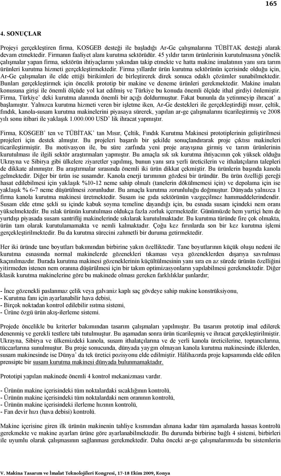 gerçekleştirmektedir. Firma yıllardır ürün kurutma sektörünün içerisinde olduğu için, Ar-Ge çalışmaları ile elde ettiği birikimleri de birleştirerek direk sonuca odaklı çözümler sunabilmektedir.