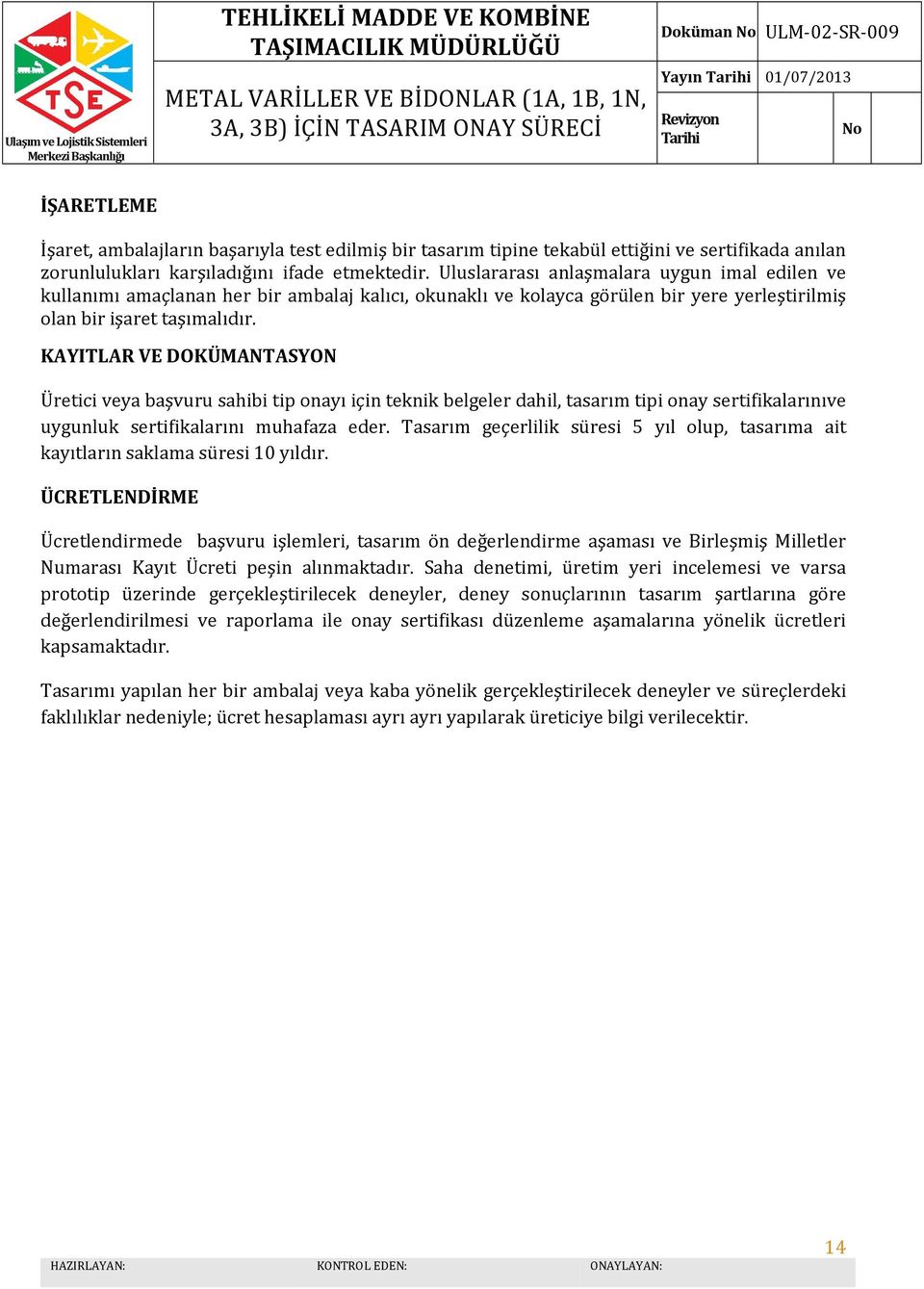 KAYITLAR VE DOKÜMANTASYON Üretici veya başvuru sahibi tip onayı için teknik belgeler dahil, tasarım tipi onay sertifikalarınıve uygunluk sertifikalarını muhafaza eder.