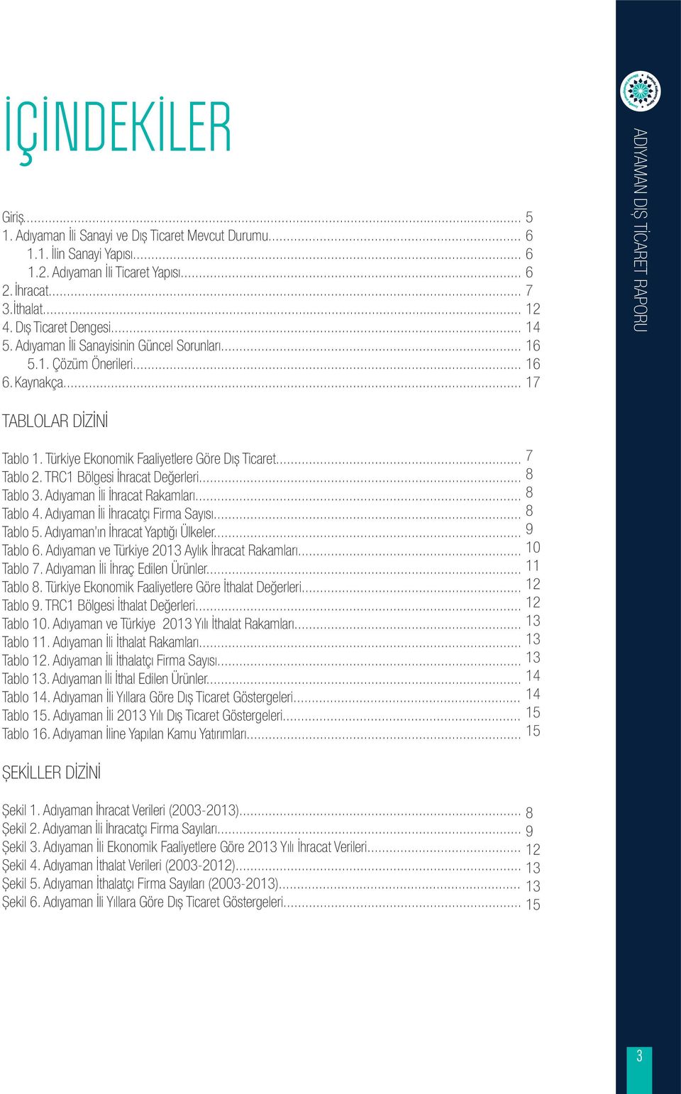 Türkiye Ekonomik Faaliyetlere Göre Dıș Ticaret... 7 Tablo 2. TRC1 Bölgesi İhracat Değerleri... 8 Tablo 3. Adıyaman İli İhracat Rakamları... 8 Tablo 4. Adıyaman İli İhracatçı Firma Sayısı... 8 Tablo 5.