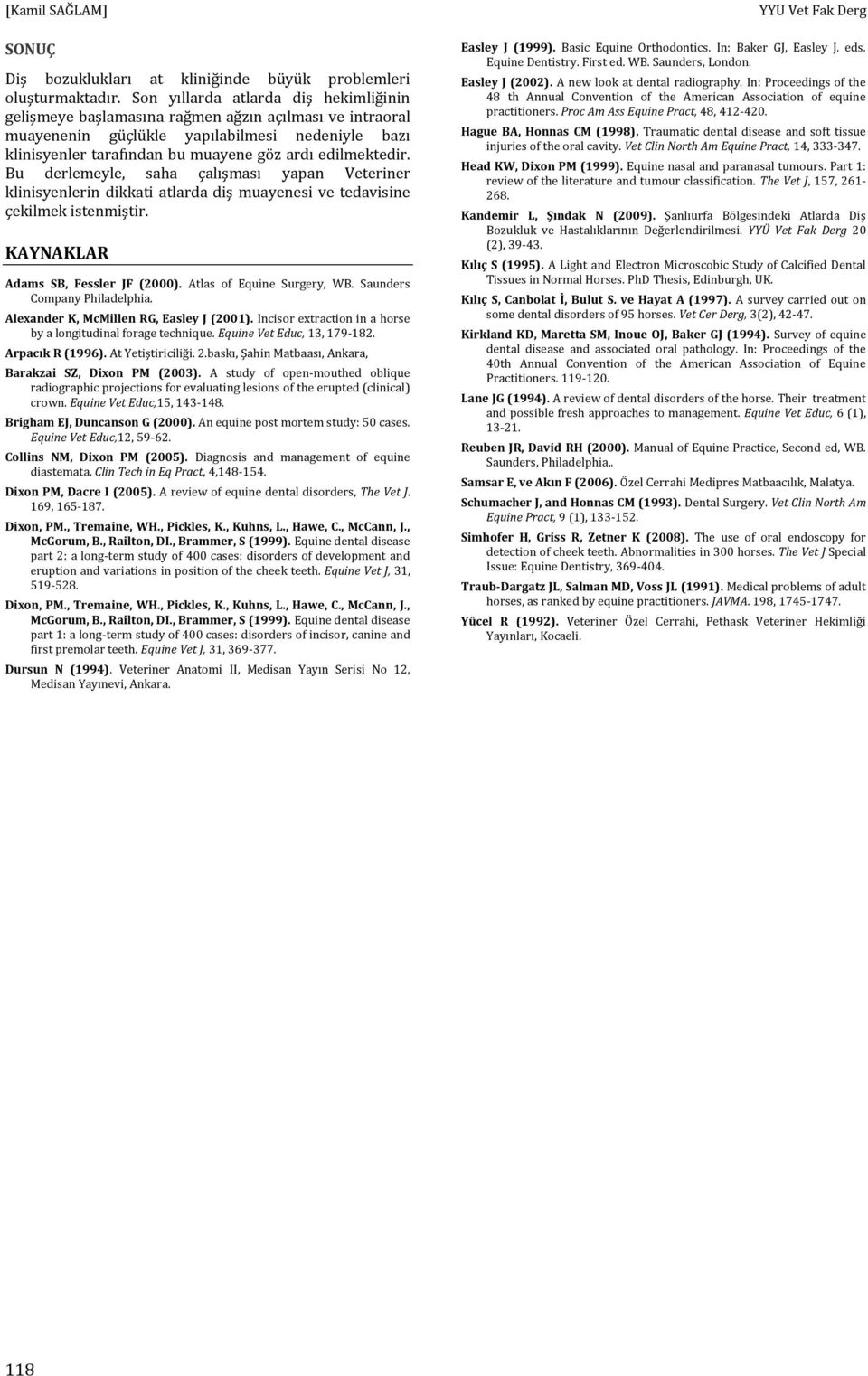 edilmektedir. Bu derlemeyle, saha çalışması yapan Veteriner klinisyenlerin dikkati atlarda diş muayenesi ve tedavisine çekilmek istenmiştir. KAYNAKLAR Adams SB, Fessler JF (2000).