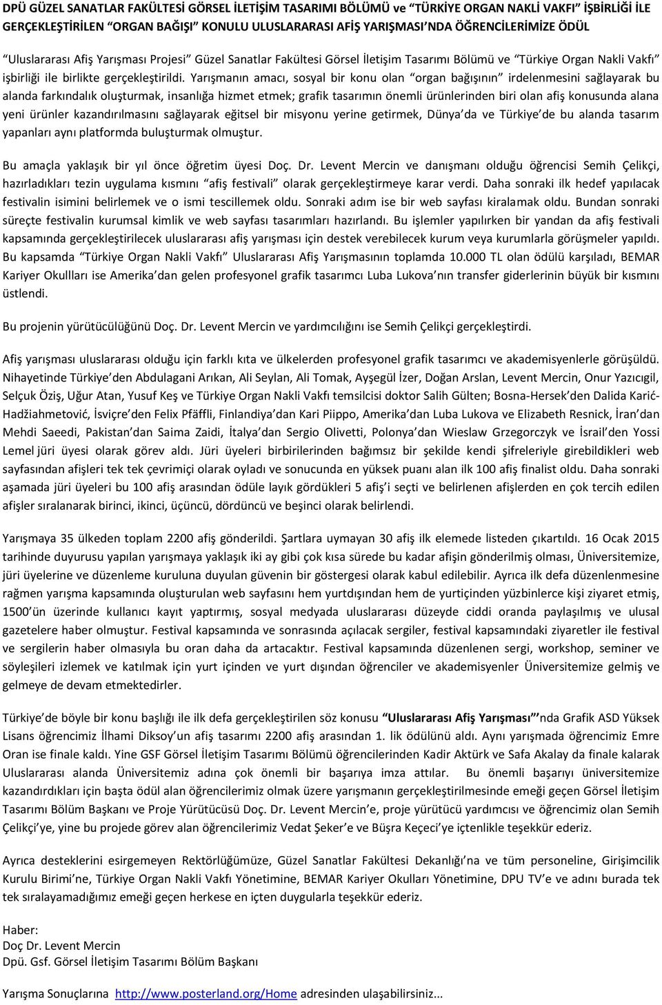 Yarışmanın amacı, sosyal bir konu olan organ bağışının irdelenmesini sağlayarak bu alanda farkındalık oluşturmak, insanlığa hizmet etmek; grafik tasarımın önemli ürünlerinden biri olan afiş konusunda