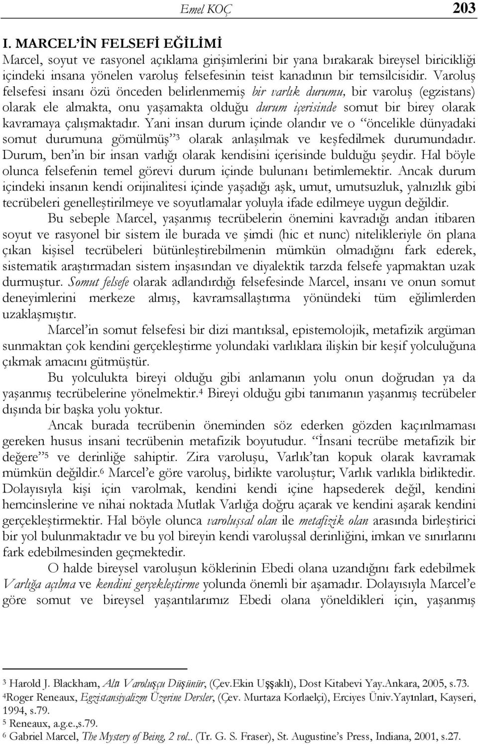 Varoluş felsefesi insanı özü önceden belirlenmemiş bir varlık durumu, bir varoluş (egzistans) olarak ele almakta, onu yaşamakta olduğu durum içerisinde somut bir birey olarak kavramaya çalışmaktadır.