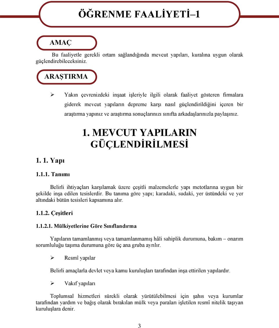 1. Yapı 1.1.1. Tanımı giderek mevcut yapıların depreme karşı nasıl güçlendirildiğini içeren bir araştırma yapınız ve araştırma sonuçlarınızı sınıfta arkadaşlarınızla paylaşınız. 1. MEVCUT YAPILARIN GÜÇLENDİRİLMESİ Belirli ihtiyaçları karşılamak üzere çeşitli malzemelerle yapı metotlarına uygun bir şekilde inşa edilen tesislerdir.