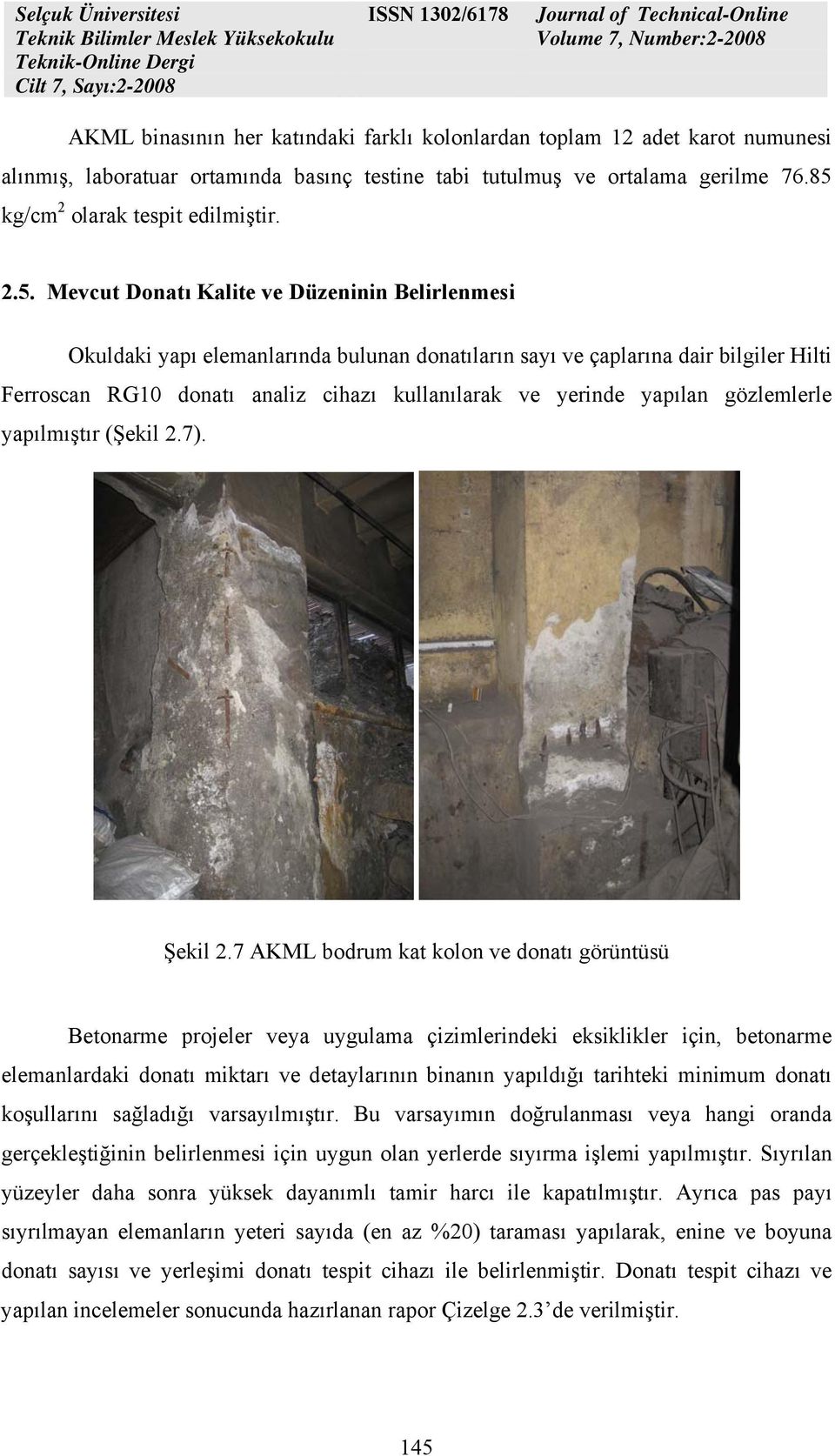 Mevcut Donatı Kalite ve Düzeninin Belirlenmesi Okuldaki yapı elemanlarında bulunan donatıların sayı ve çaplarına dair bilgiler Hilti Ferroscan RG10 donatı analiz cihazı kullanılarak ve yerinde