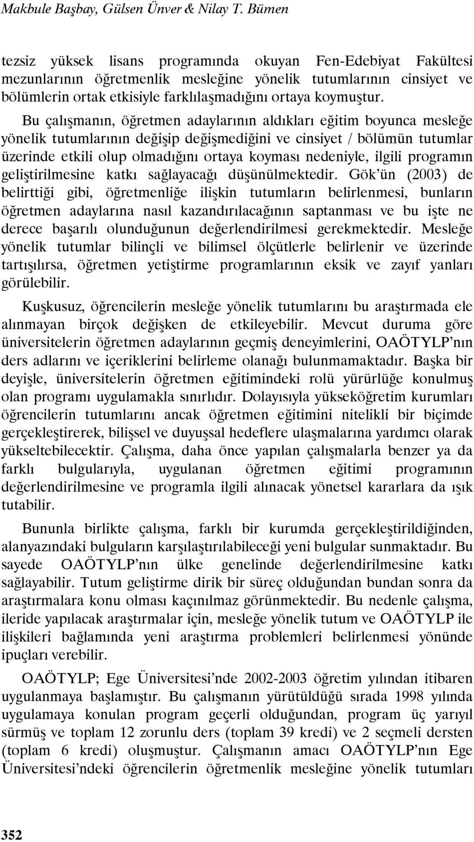 Bu çalışmanın, öğretmen adaylarının aldıkları eğitim boyunca mesleğe yönelik tutumlarının değişip değişmediğini ve cinsiyet / bölümün tutumlar üzerinde etkili olup olmadığını ortaya koyması