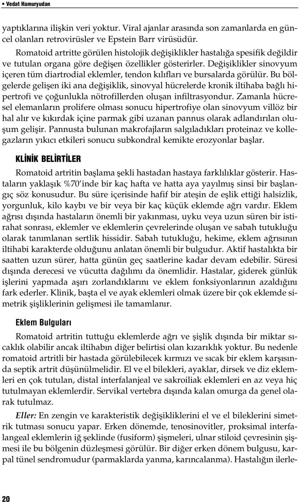 Değişiklikler sinovyum içeren tüm diartrodial eklemler, tendon kılıfları ve bursalarda görülür.